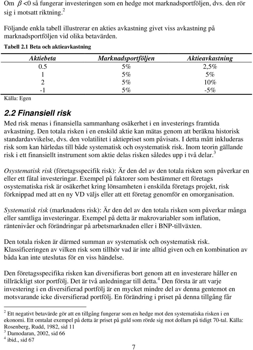 1 Beta och aktieavkastning Aktiebeta Marknadsportföljen Aktieavkastning 0.5 5% 2,5% 1 5% 5% 2 5% 10% -1 5% -5% Källa: Egen 2.