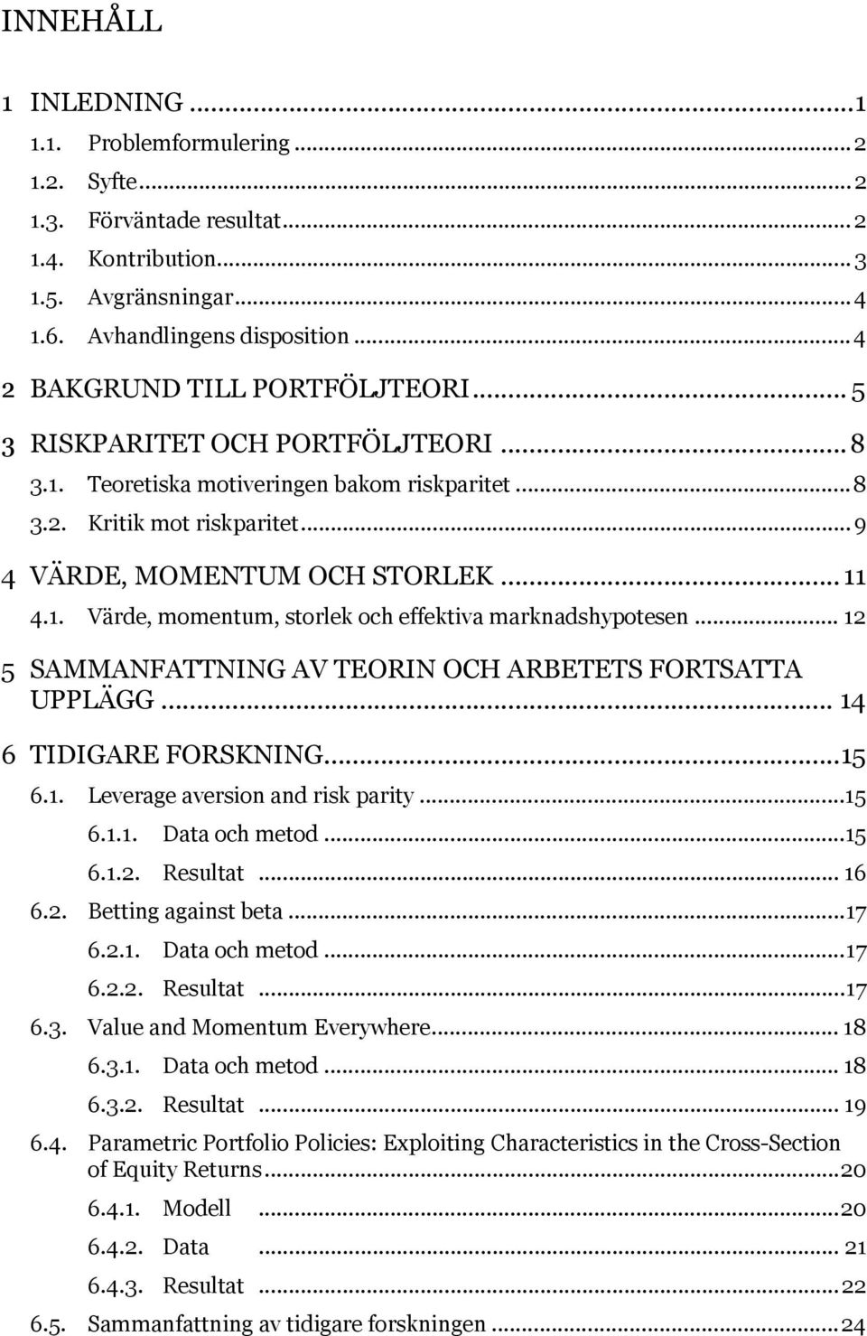 1. Värde, momentum, storlek och effektiva marknadshypotesen... 12 5 SAMMANFATTNING AV TEORIN OCH ARBETETS FORTSATTA UPPLÄGG... 14 6 TIDIGARE FORSKNING... 15 6.1. 6.2. 6.3. 6.4. 6.5. Leverage aversion and risk parity.