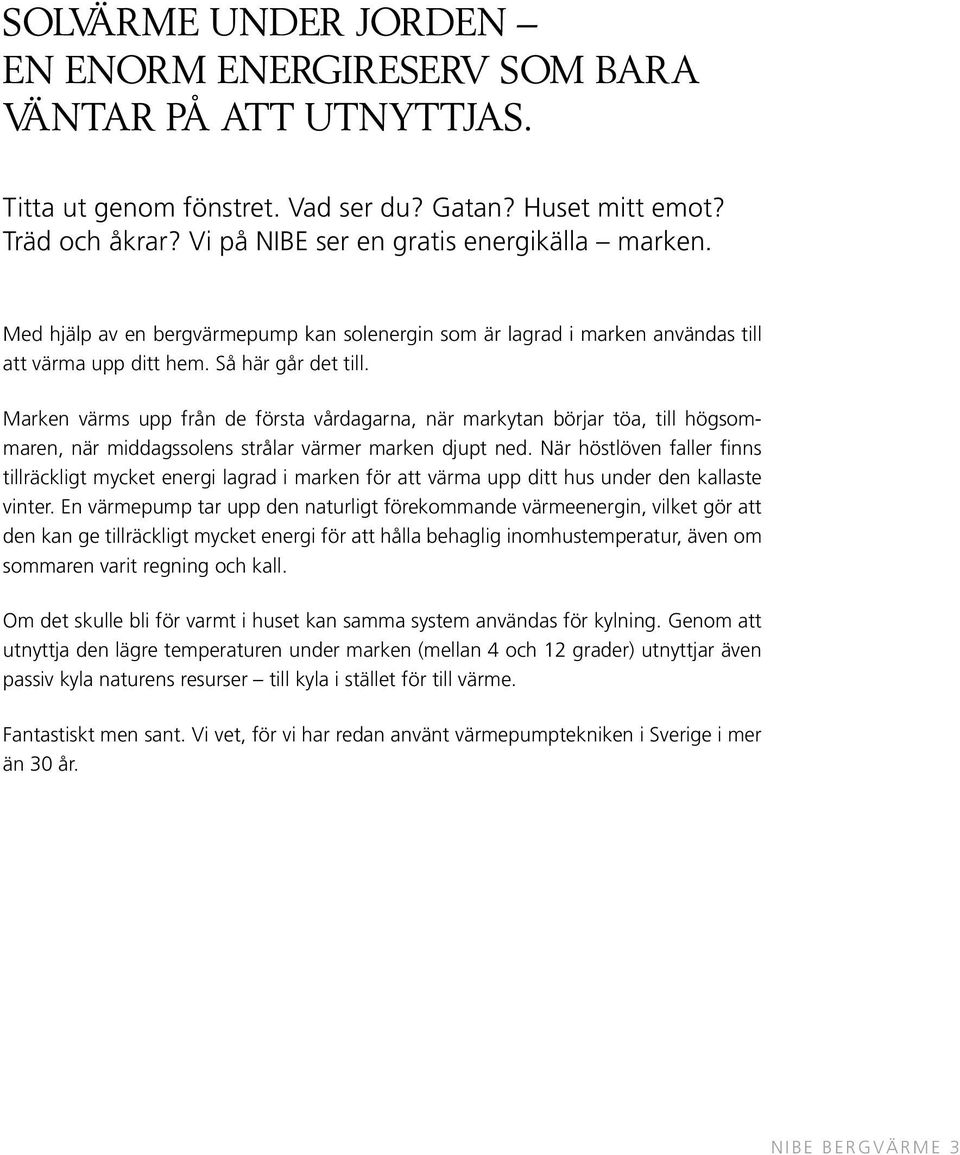 Marken värms upp från de första vårdagarna, när markytan börjar töa, till högsommaren, när middagssolens strålar värmer marken djupt ned.