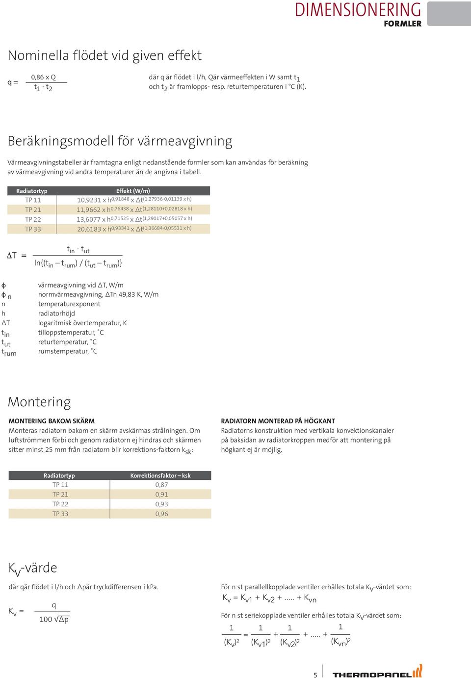 Radiatortyp Effekt (W/m) TP 11 10,9231 x h 0,91848 x Δt (1,27936-0,01139 x h) TP 21 11,9662 x h 0,76438 x Δt (1,28110+0,02818 x h) TP 22 13,6077 x h 0,71525 x Δt (1,29017+0,05057 x h) TP 33 20,6183 x