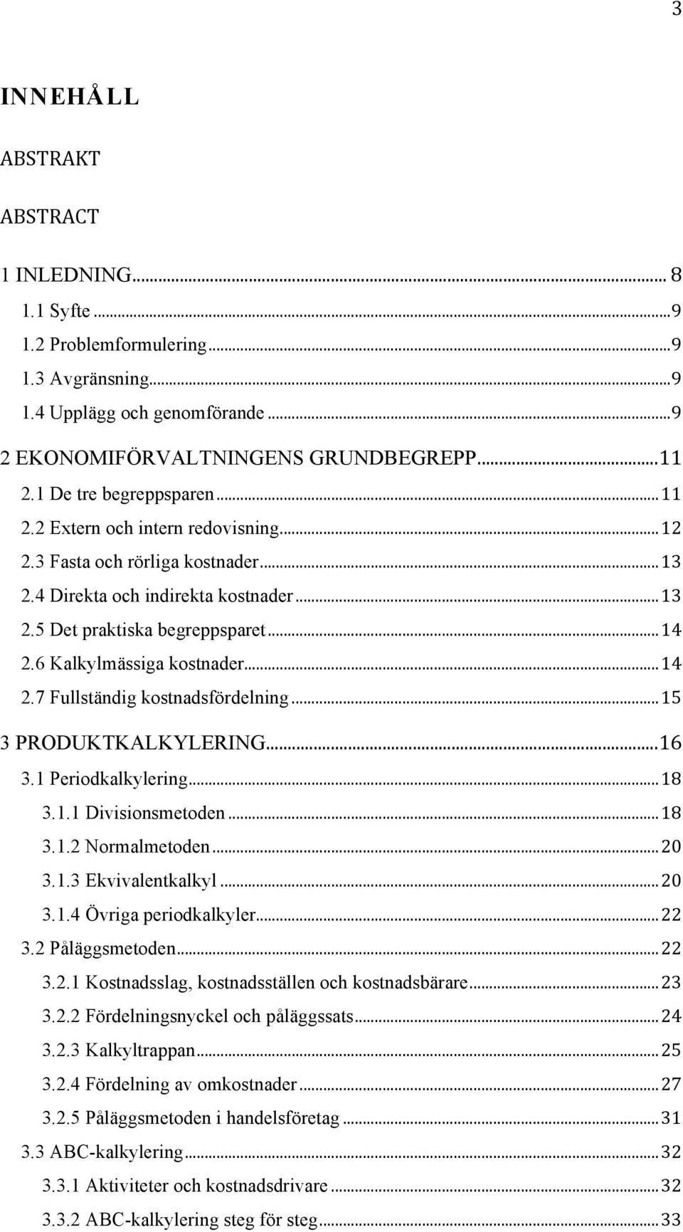 6 Kalkylmässiga kostnader... 14 2.7 Fullständig kostnadsfördelning... 15 3 PRODUKTKALKYLERING... 16 3.1 Periodkalkylering... 18 3.1.1 Divisionsmetoden... 18 3.1.2 Normalmetoden... 20 3.1.3 Ekvivalentkalkyl.