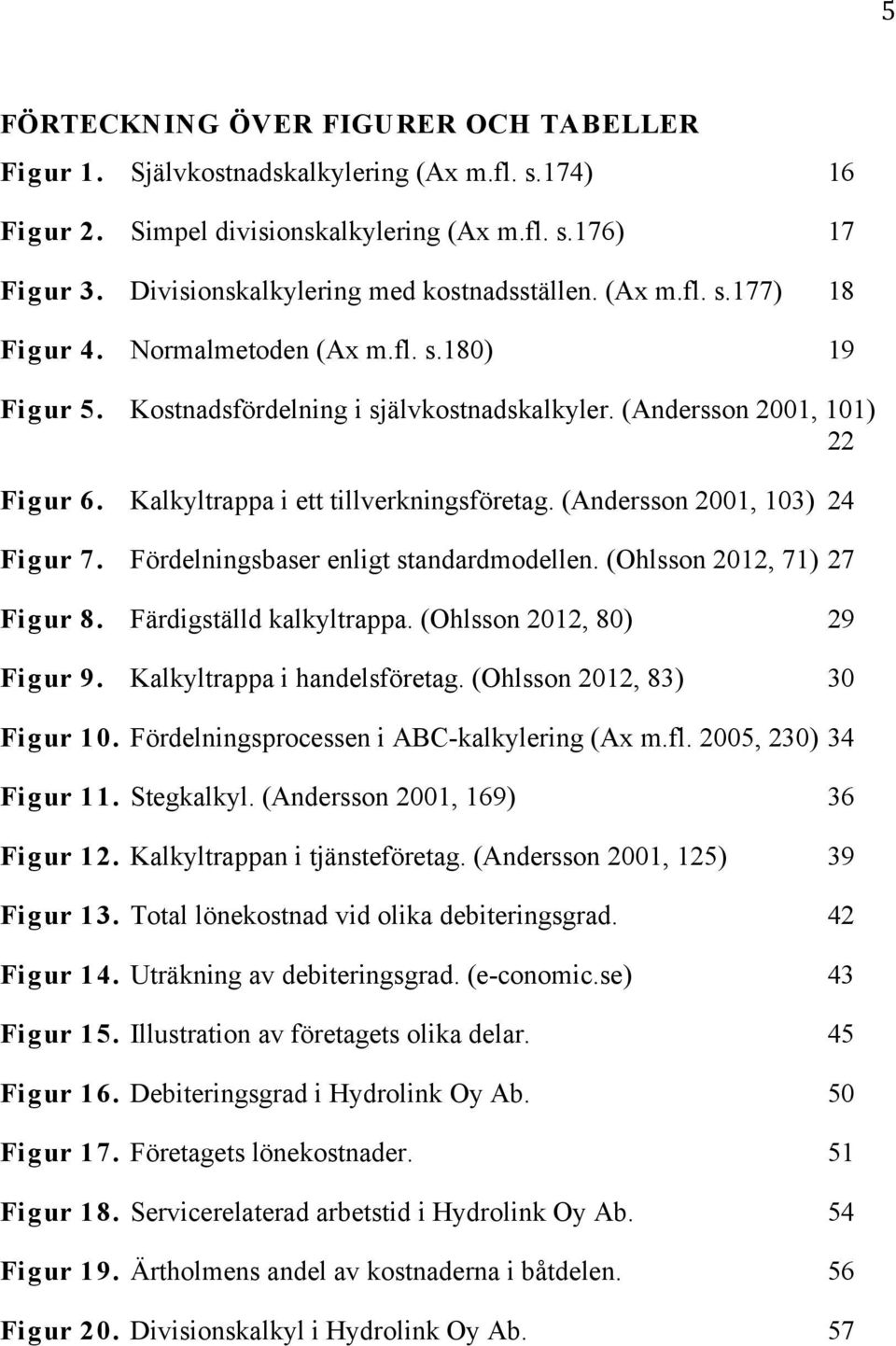 Kalkyltrappa i ett tillverkningsföretag. (Andersson 2001, 103) 24 Figur 7. Fördelningsbaser enligt standardmodellen. (Ohlsson 2012, 71) 27 Figur 8. Färdigställd kalkyltrappa.