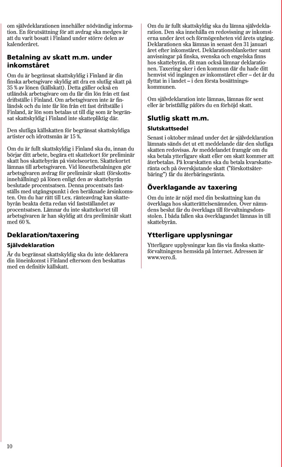 Om arbetsgivaren inte är finländsk och du inte får lön från ett fast driftställe i Finland, är lön som betalas ut till dig som är begränsat skattskyldig i Finland inte skattepliktig där.