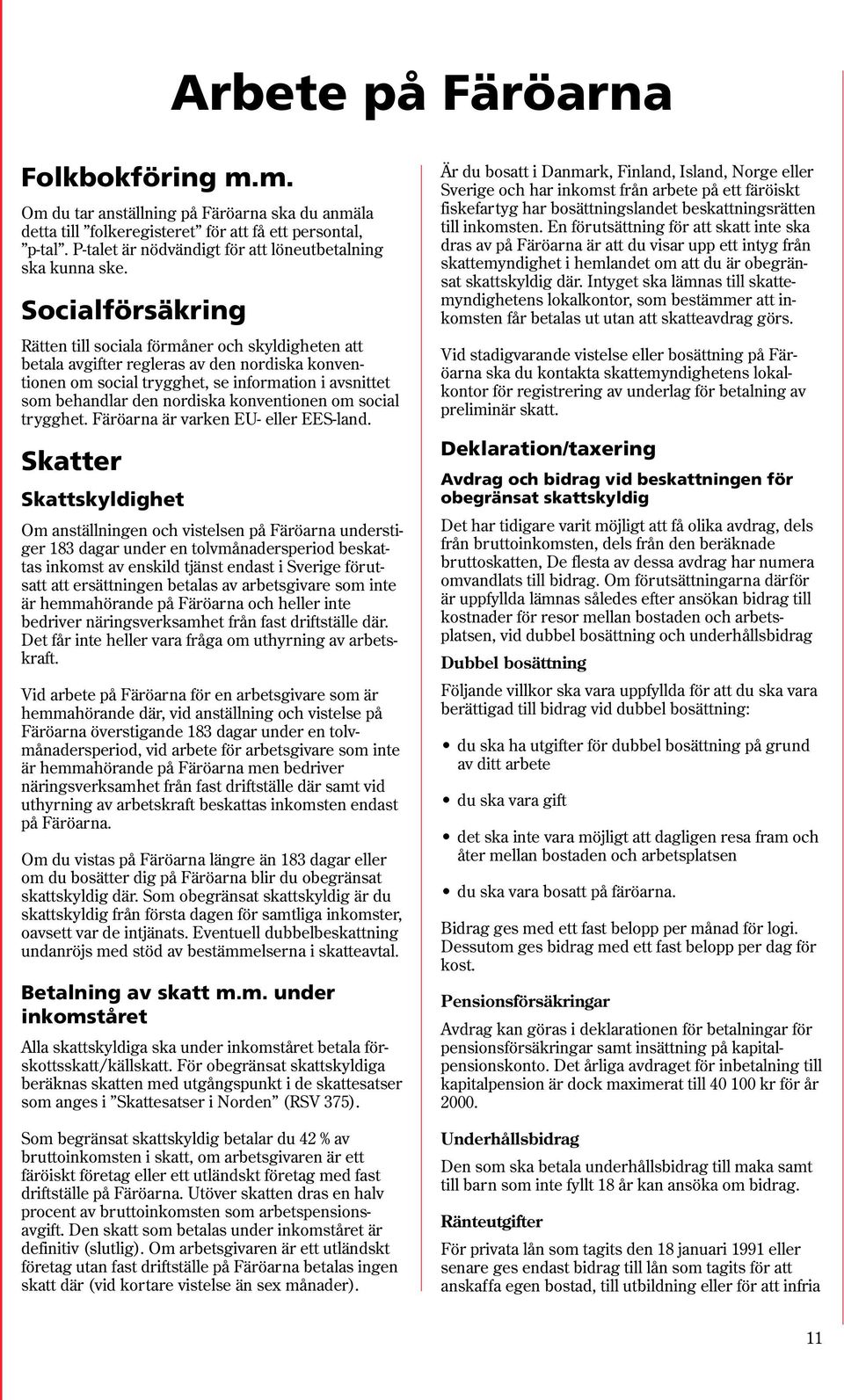 Socialförsäkring Rätten till sociala förmåner och skyldigheten att betala avgifter regleras av den nordiska konventionen om social trygghet, se information i avsnittet som behandlar den nordiska