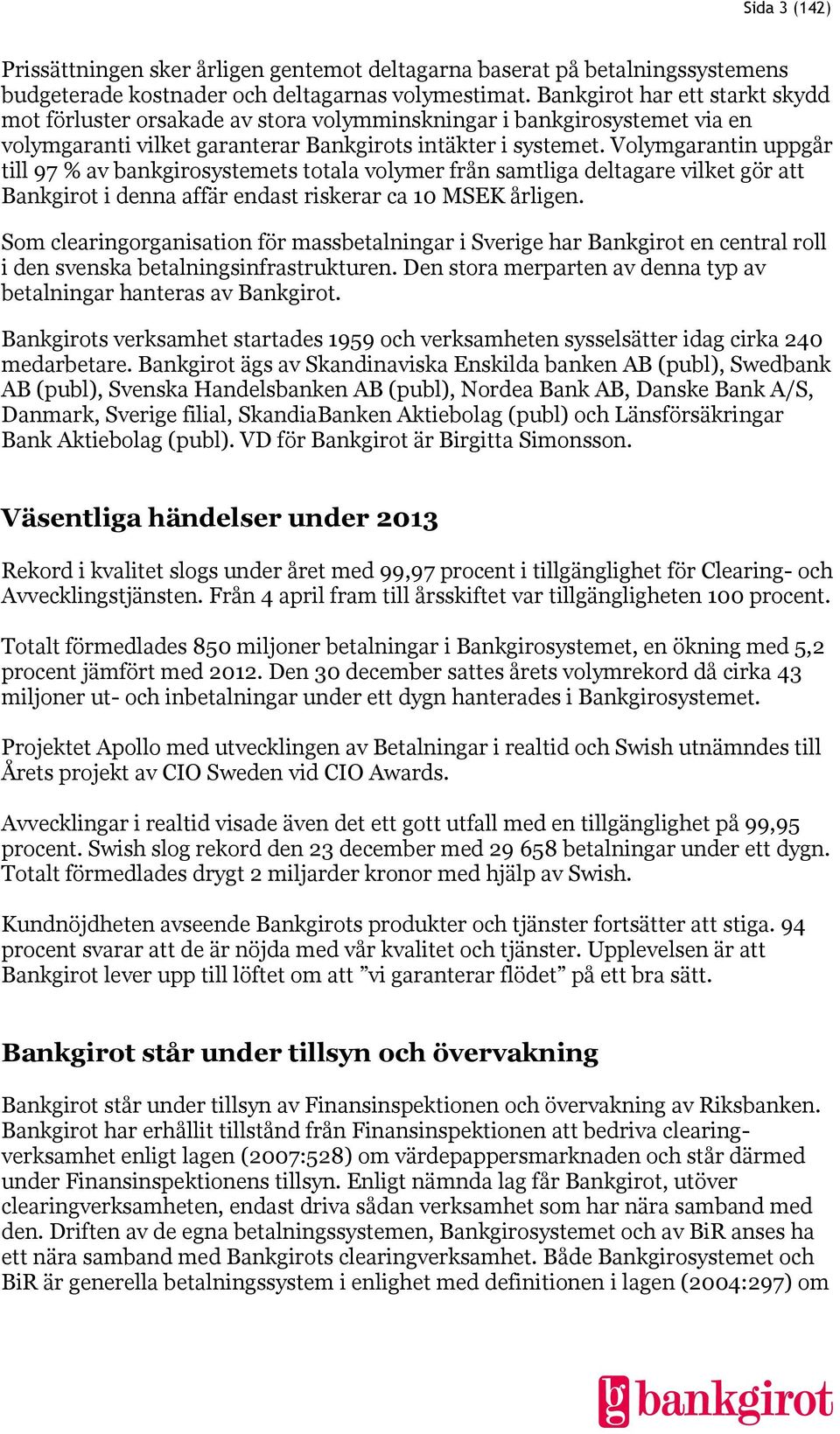 Volymgarantin uppgår till 97 % av bankgirosystemets totala volymer från samtliga deltagare vilket gör att Bankgirot i denna affär endast riskerar ca 10 MSEK årligen.