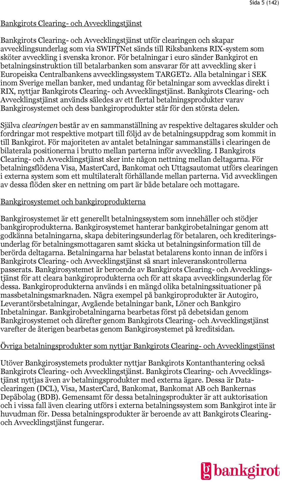 För betalningar i euro sänder Bankgirot en betalningsinstruktion till betalarbanken som ansvarar för att avveckling sker i Europeiska Centralbankens avvecklingssystem TARGET2.