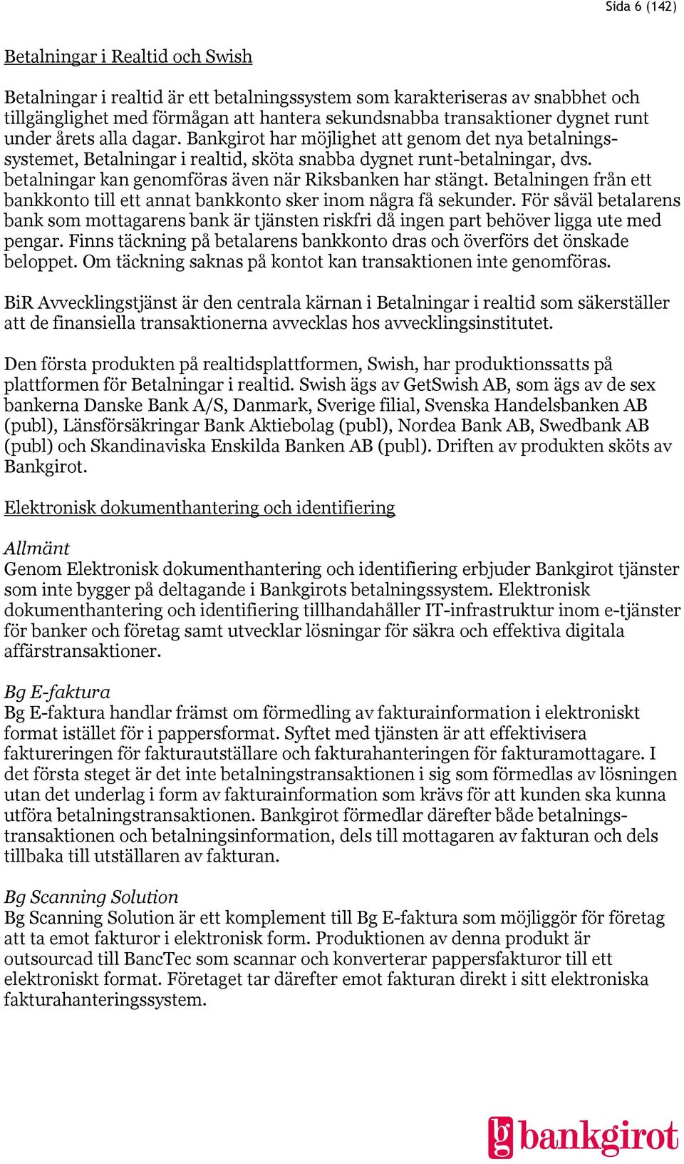 betalningar kan genomföras även när Riksbanken har stängt. Betalningen från ett bankkonto till ett annat bankkonto sker inom några få sekunder.