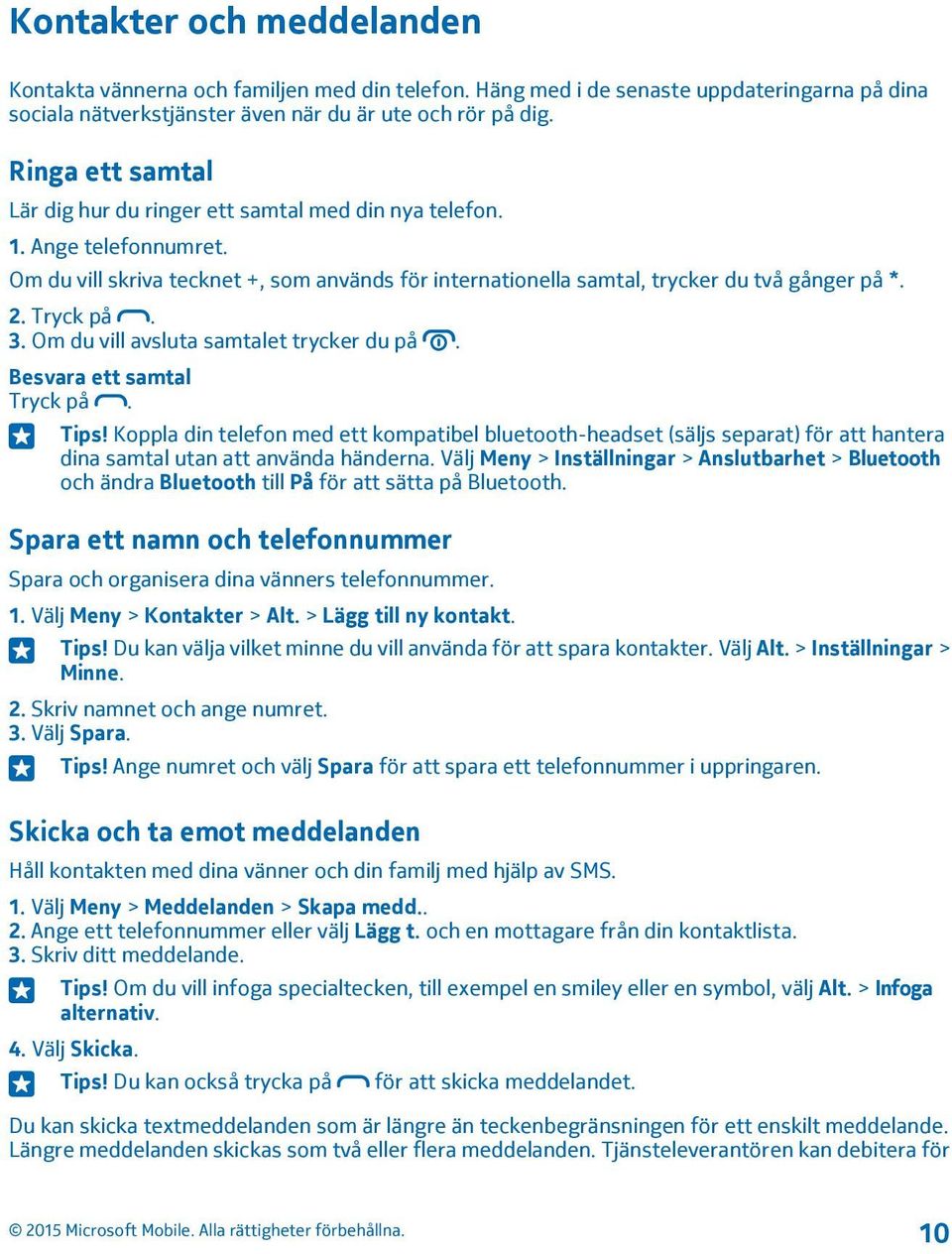 Tryck på. 3. Om du vill avsluta samtalet trycker du på. Besvara ett samtal Tryck på. Tips!