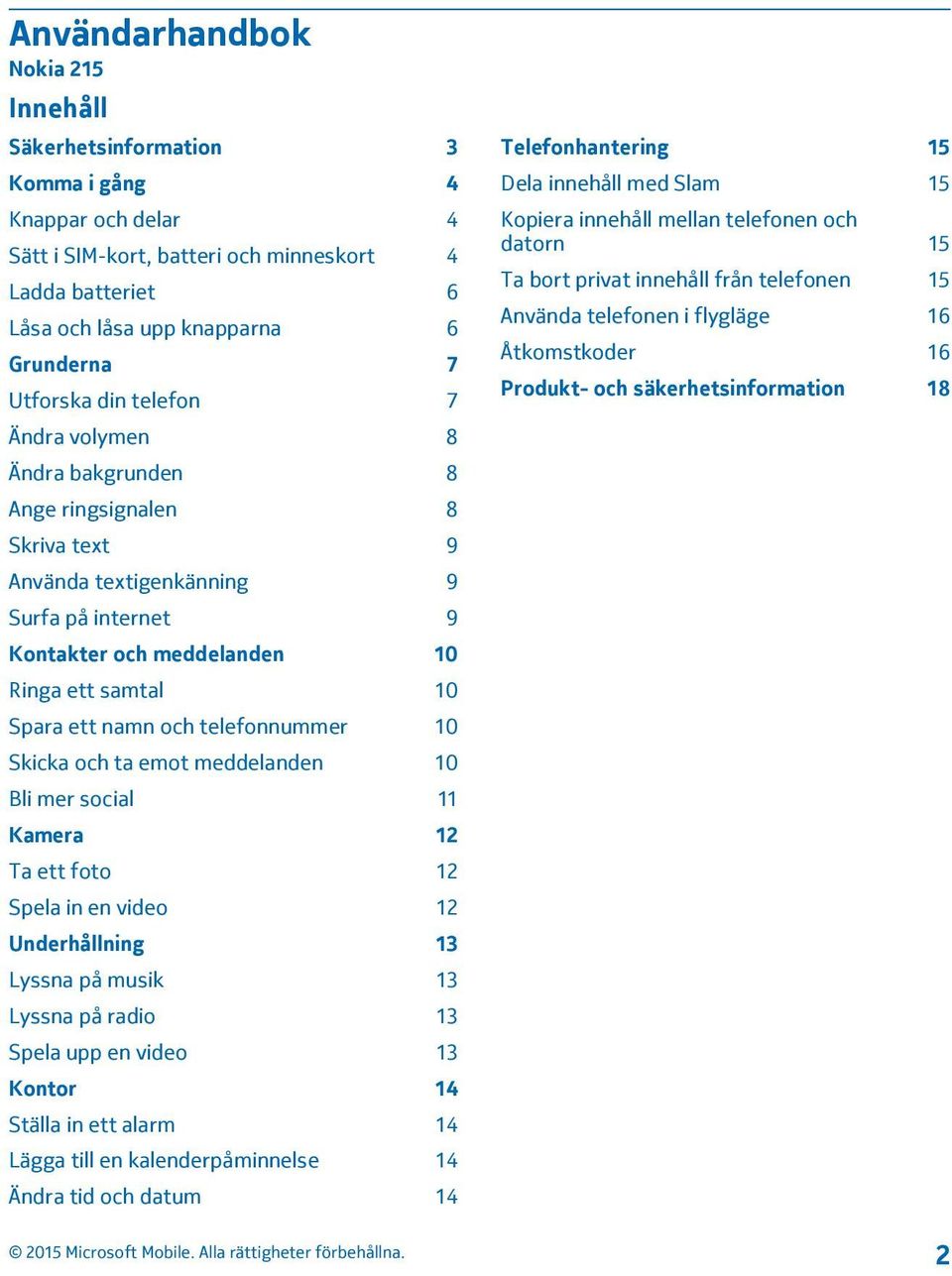 namn och telefonnummer 10 Skicka och ta emot meddelanden 10 Bli mer social 11 Kamera 12 Ta ett foto 12 Spela in en video 12 Underhållning 13 Lyssna på musik 13 Lyssna på radio 13 Spela upp en video