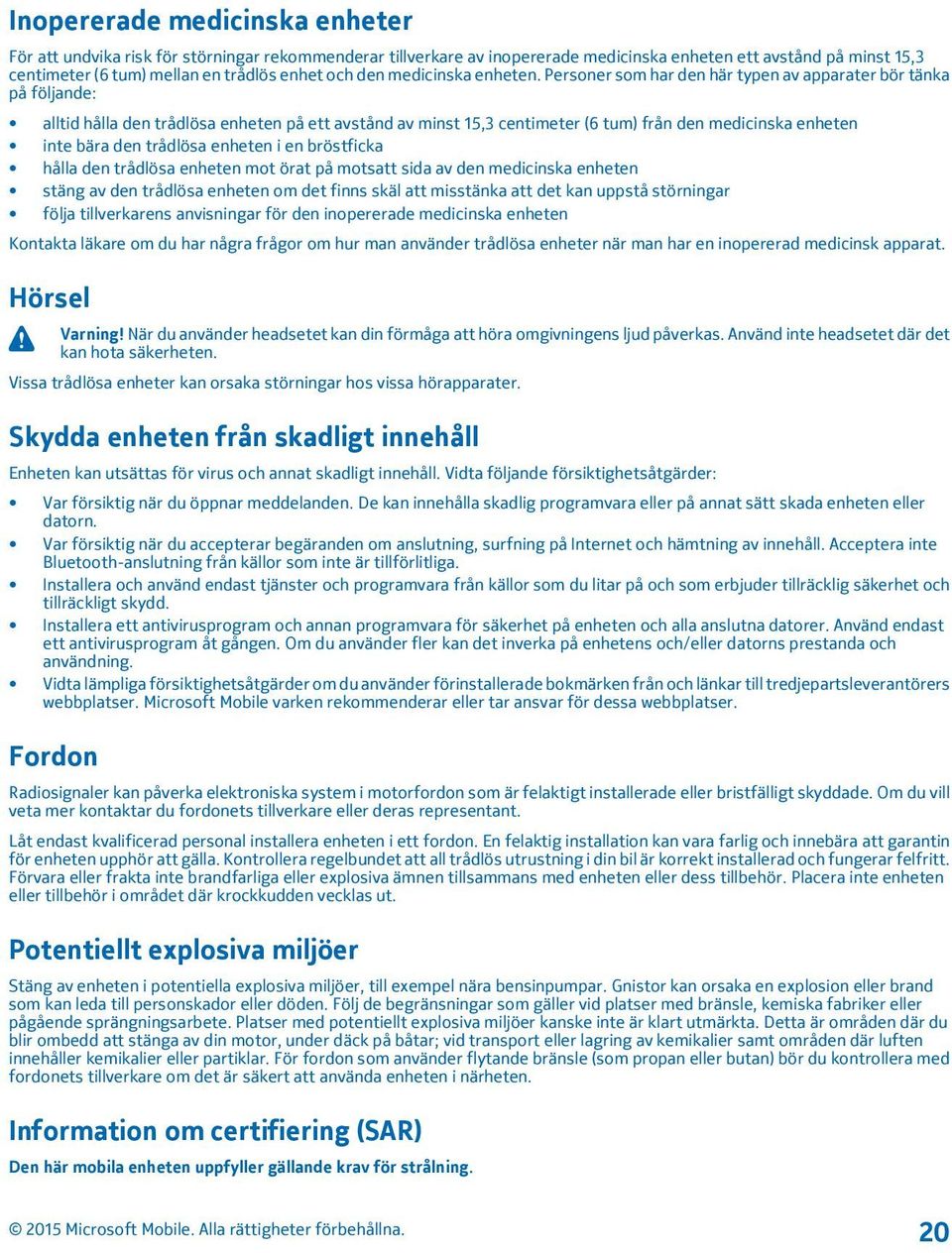 Personer som har den här typen av apparater bör tänka på följande: alltid hålla den trådlösa enheten på ett avstånd av minst 15,3 centimeter (6 tum) från den medicinska enheten inte bära den trådlösa