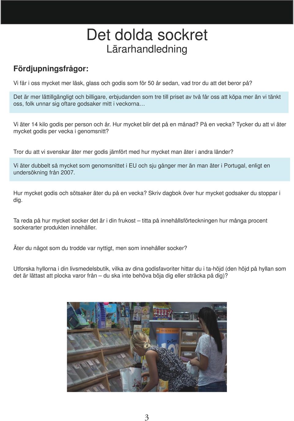 och år. Hur mycket blir det på en månad? På en vecka? Tycker du att vi äter mycket godis per vecka i genomsnitt? Tror du att vi svenskar äter mer godis jämfört med hur mycket man äter i andra länder?