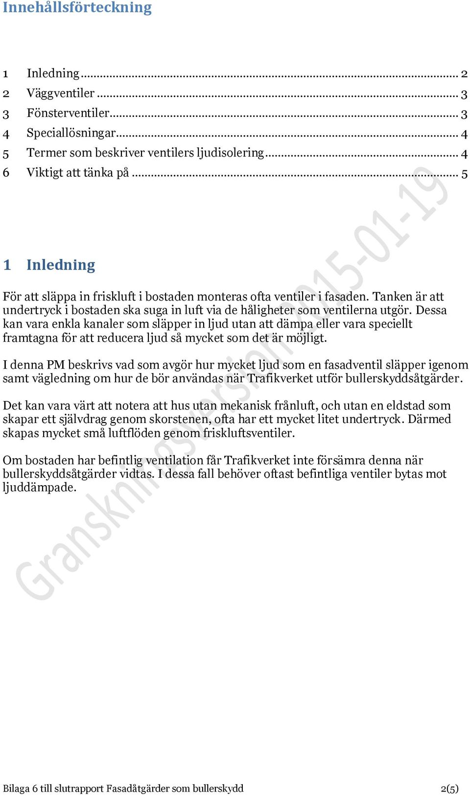 Dessa kan vara enkla kanaler som släpper in ljud utan att dämpa eller vara speciellt framtagna för att reducera ljud så mycket som det är möjligt.