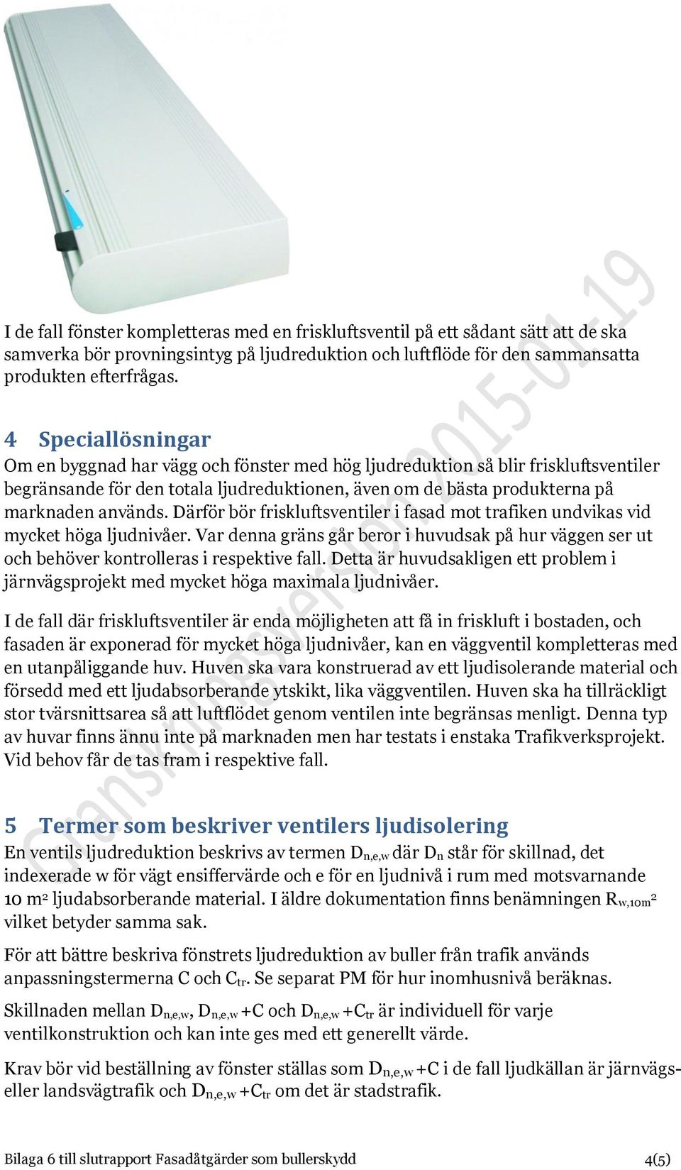 Därför bör friskluftsventiler i fasad mot trafiken undvikas vid mycket höga ljudnivåer. Var denna gräns går beror i huvudsak på hur väggen ser ut och behöver kontrolleras i respektive fall.