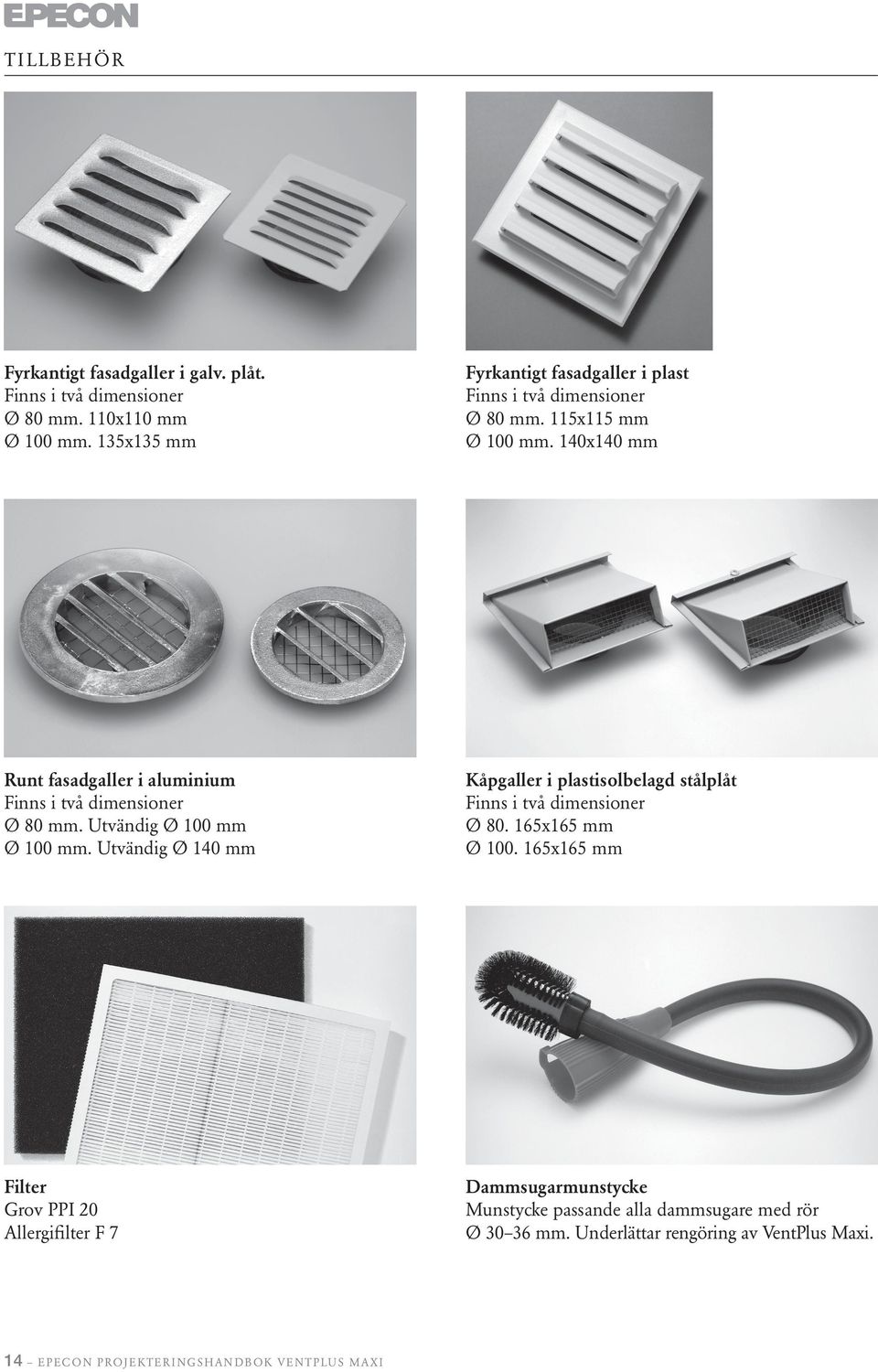 14x14 mm Runt fasadgaller i aluminium Finns i två dimensioner Ø 8 mm. Utvändig Ø 1 mm Ø 1 mm.