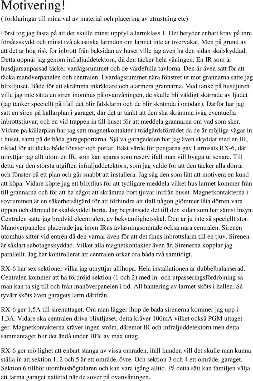 Men på grund av att det är hög risk för inbrott från baksidan av huset ville jag även ha den sidan skalskyddad. Detta uppnår jag genom infraljuddetektorn, då den täcker hela våningen.