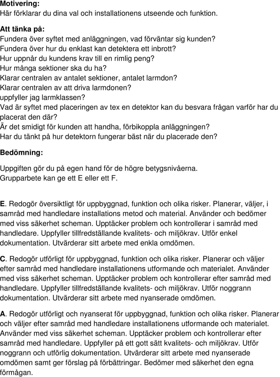 Klarar centralen av att driva larmdonen? uppfyller jag larmklassen? Vad är syftet med placeringen av tex en detektor kan du besvara frågan varför har du placerat den där?