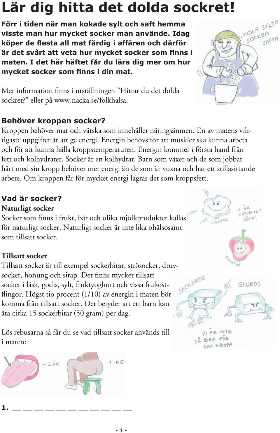 Mer information finns i utställningen Hittar du det dolda sockret? eller på www.nacka.se/folkhalsa. Behöver kroppen socker? Kroppen behöver mat och vätska som innehåller näringsämnen.