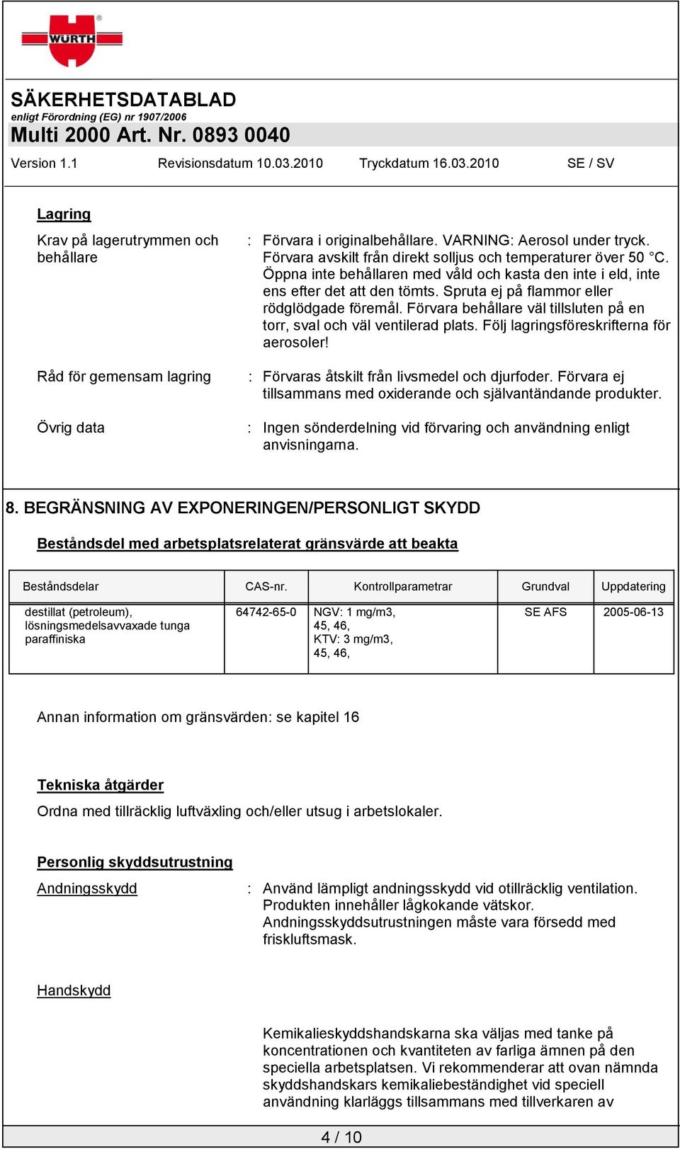 Spruta ej på flammor eller rödglödgade föremål. Förvara behållare väl tillsluten på en torr, sval och väl ventilerad plats. Följ lagringsföreskrifterna för aerosoler!