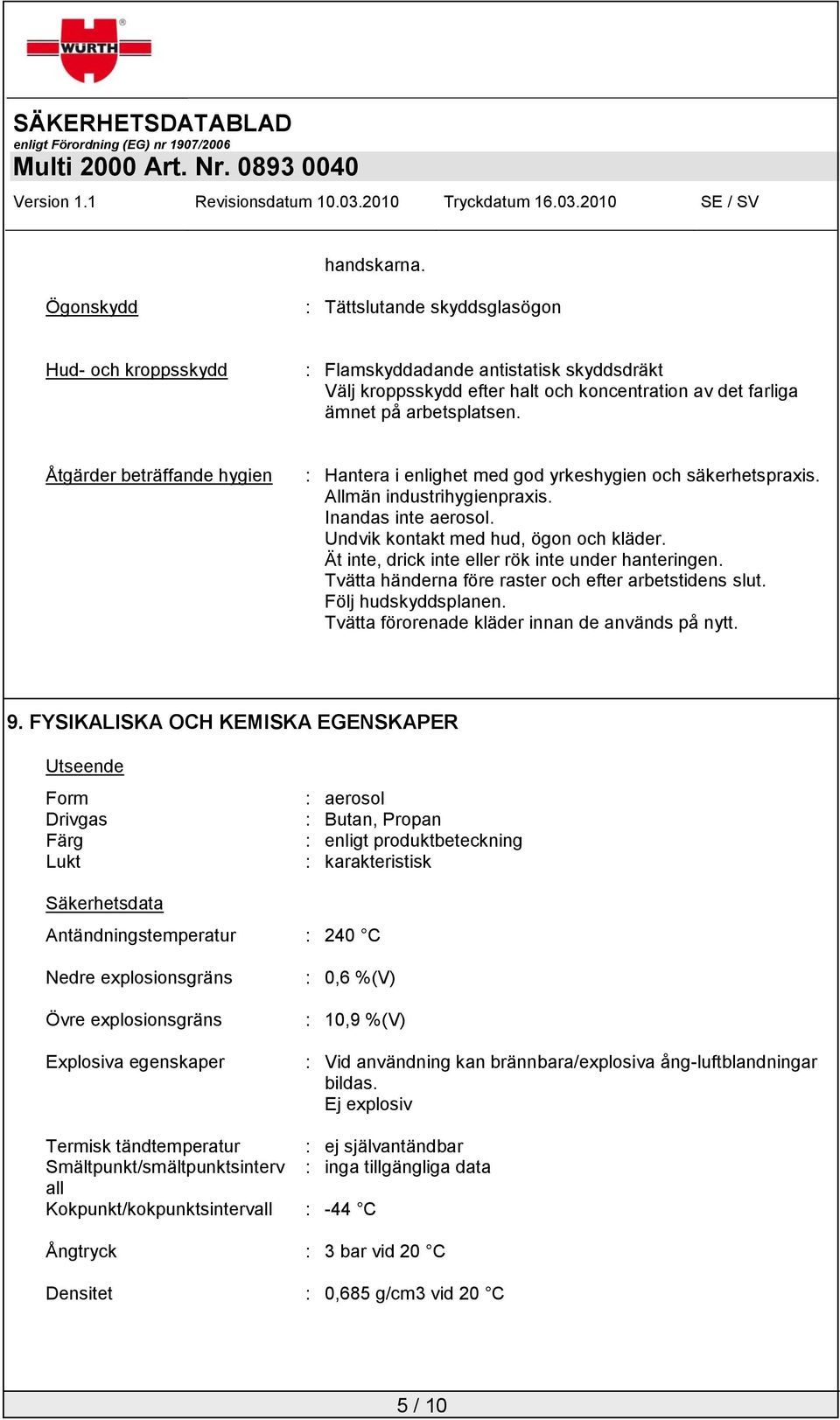 Ät inte, drick inte eller rök inte under hanteringen. Tvätta händerna före raster och efter arbetstidens slut. Följ hudskyddsplanen. Tvätta förorenade kläder innan de används på nytt. 9.