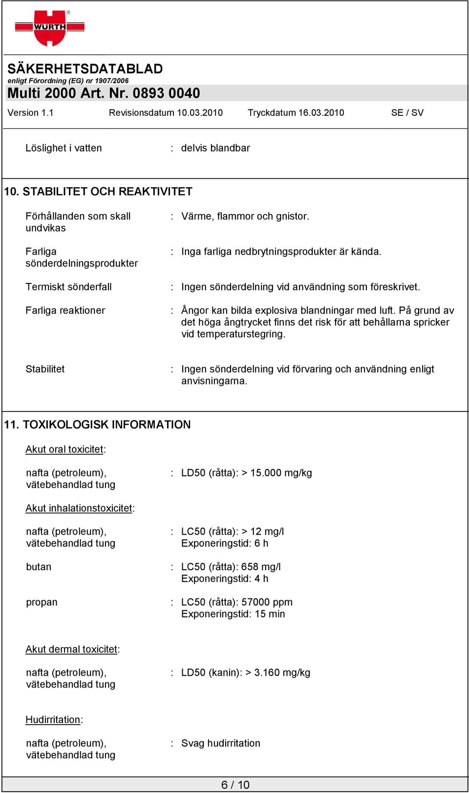 På grund av det höga ångtrycket finns det risk för att behållarna spricker vid temperaturstegring. Stabilitet : Ingen sönderdelning vid förvaring och användning enligt anvisningarna. 11.
