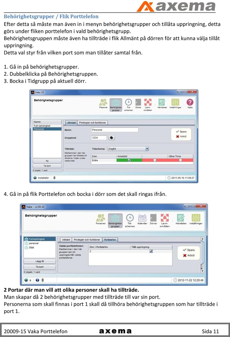 Gå in på behörighetsgrupper. 2. Dubbelklicka på Behörighetsgruppen. 3. Bocka i Tidgrupp på aktuell dörr. 4. Gå in på flik Porttelefon och bocka i dörr som det skall ringas ifrån.