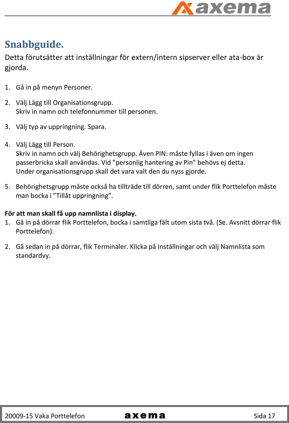 Även PIN: måste fyllas i även om ingen passerbricka skall användas. Vid personlig hantering av Pin behövs ej detta. Under organisationsgrupp skall det vara valt den du nyss gjorde. 5.