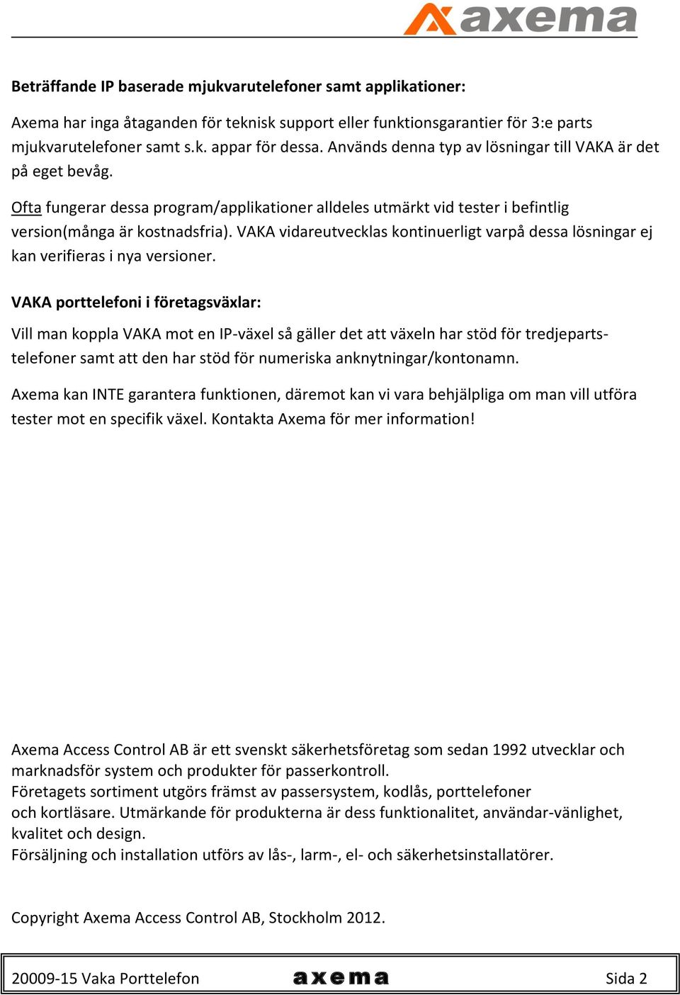 VAKA vidareutvecklas kontinuerligt varpå dessa lösningar ej kan verifieras i nya versioner.