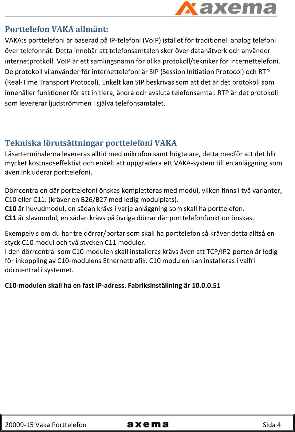 De protokoll vi använder för internettelefoni är SIP (Session Initiation Protocol) och RTP (Real-Time Transport Protocol).