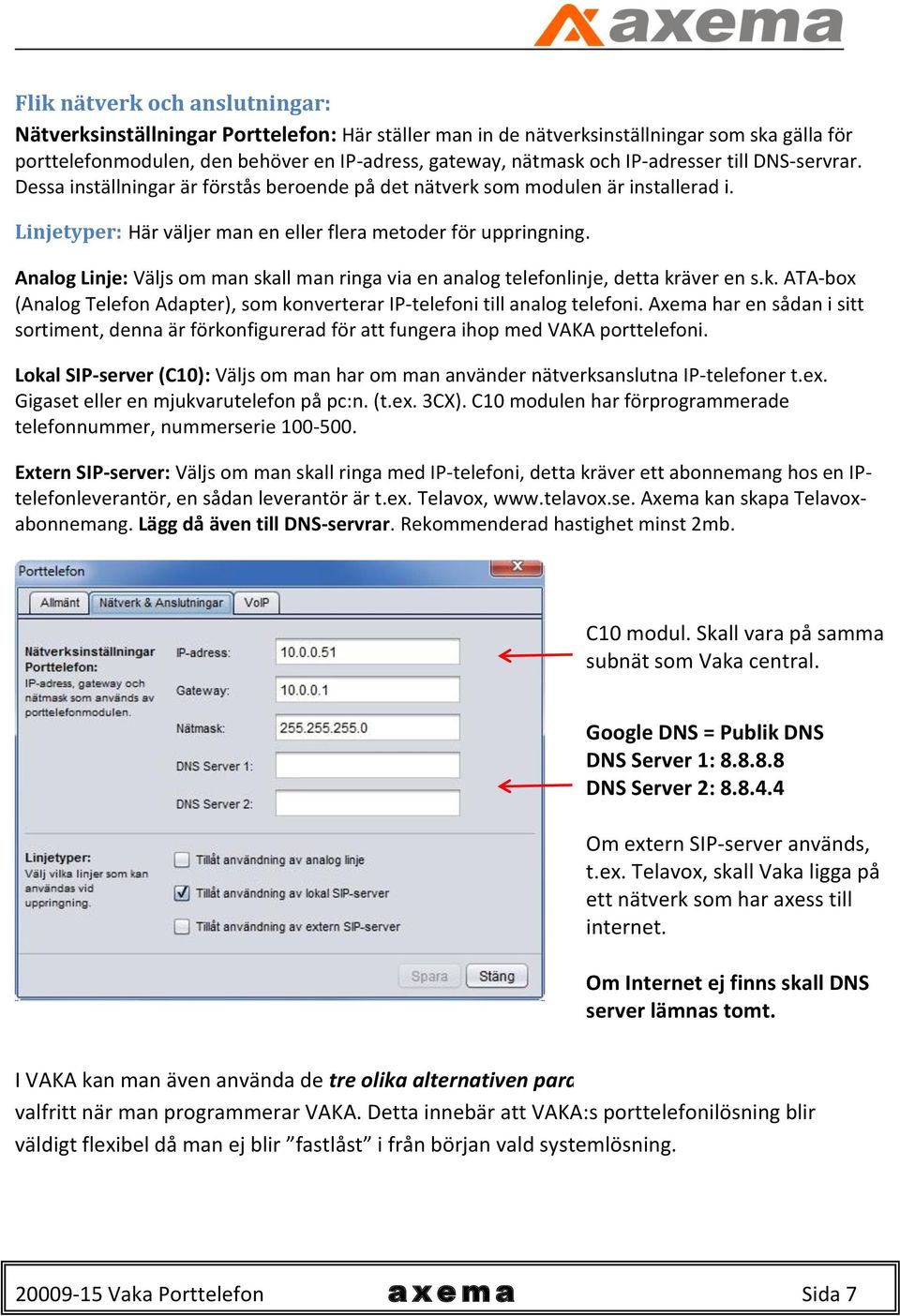 Analog Linje: Väljs om man skall man ringa via en analog telefonlinje, detta kräver en s.k. ATA-box (Analog Telefon Adapter), som konverterar IP-telefoni till analog telefoni.