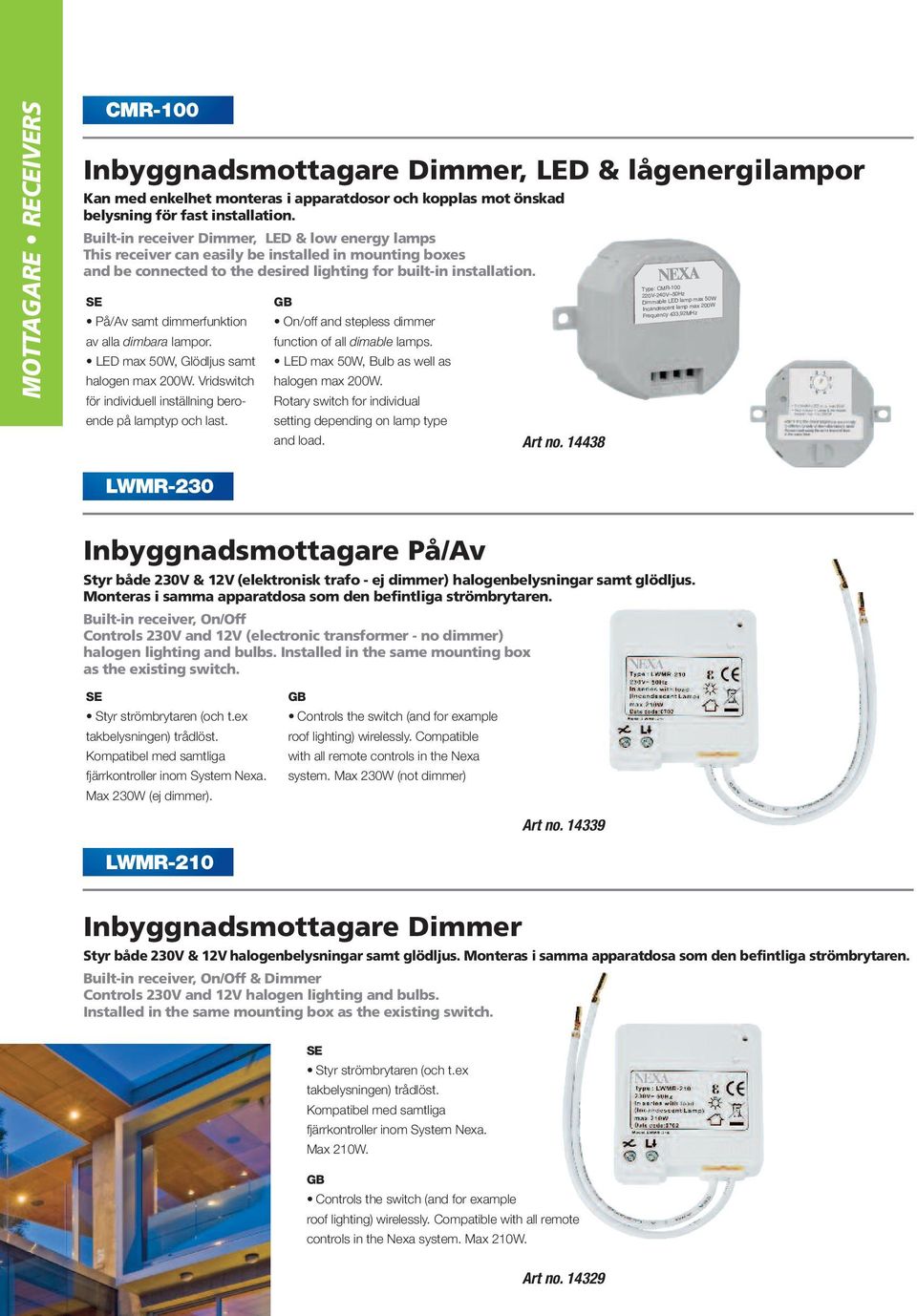 På/Av samt dimmerfunktion av alla dimbara lampor. LED max 50W, Glödljus samt halogen max 200W. Vridswitch för individuell inställning beroende på lamptyp och last.