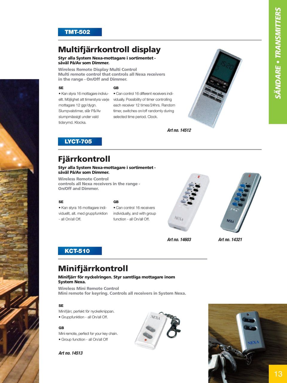 Möjlighet att timerstyra varje mottagare 12 ggr/dygn. Slumpvalstimer, slår På/Av slumpmässigt under vald tidsrymd. Klocka. Can control 16 different receivers individually.