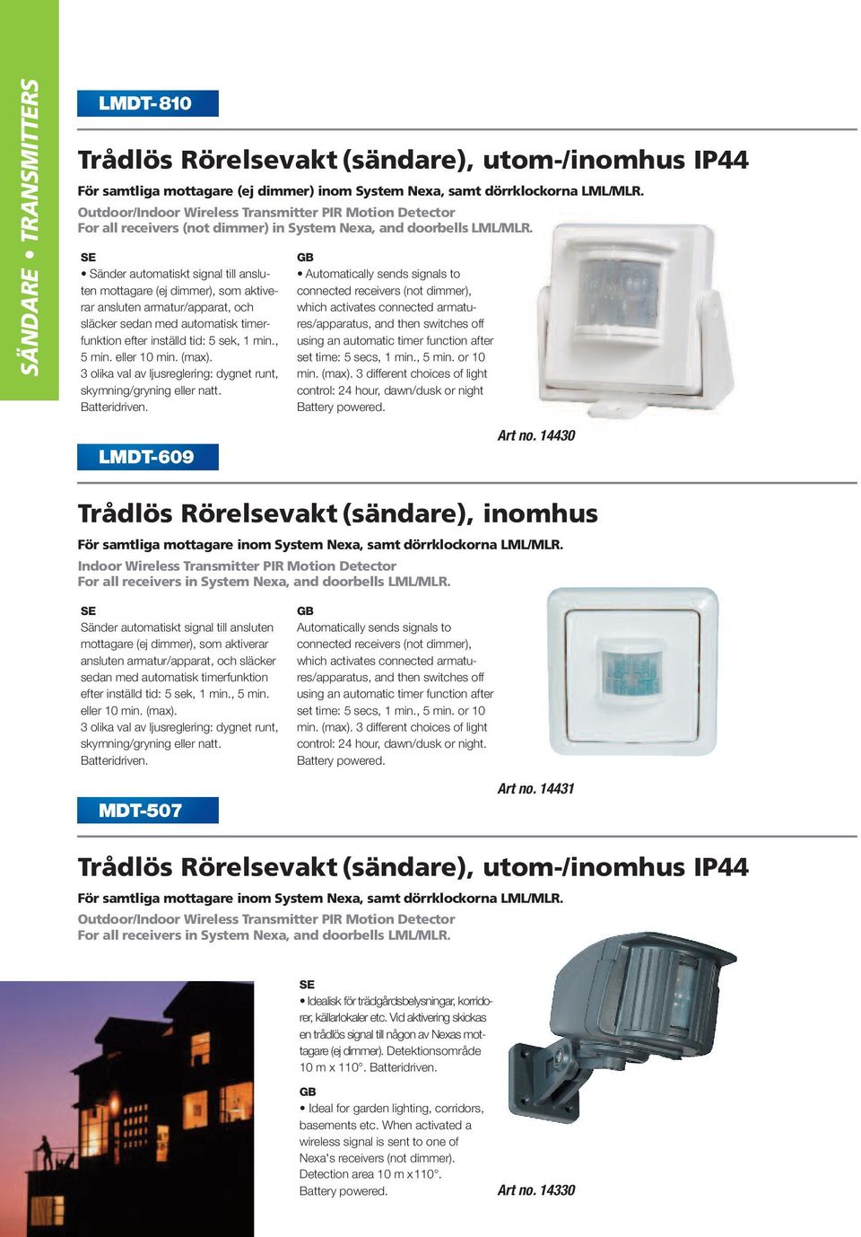 Sänder automatiskt signal till ansluten mottagare (ej dimmer), som aktiverar ansluten armatur/apparat, och släcker sedan med automatisk timerfunktion efter inställd tid: 5 sek, 1 min., 5 min.