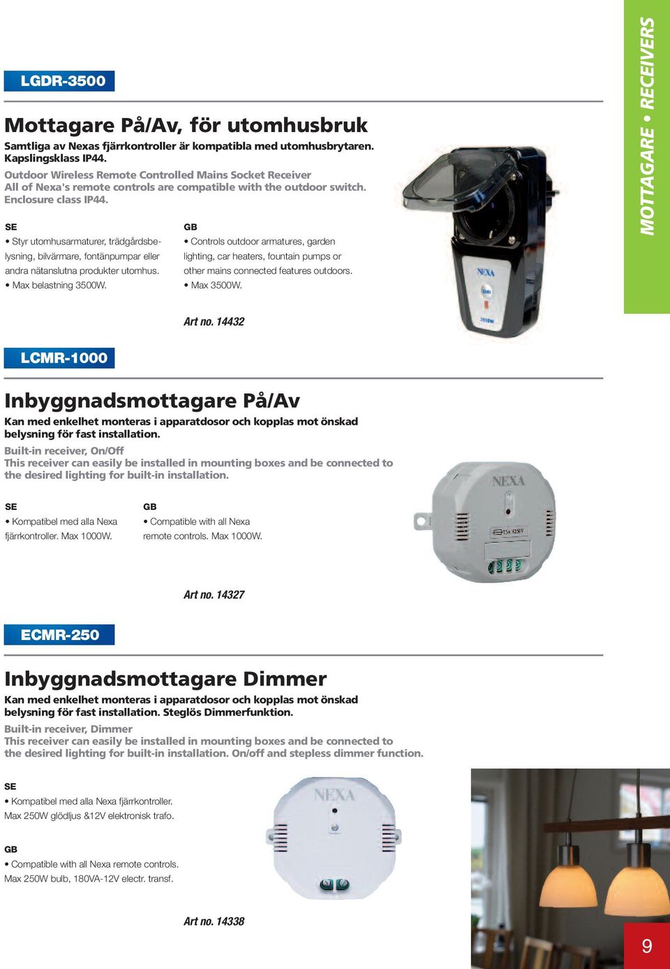 Styr utomhusarmaturer, trädgårdsbelysning, bilvärmare, fontänpumpar eller andra nätanslutna produkter utomhus. Max belastning 3500W.