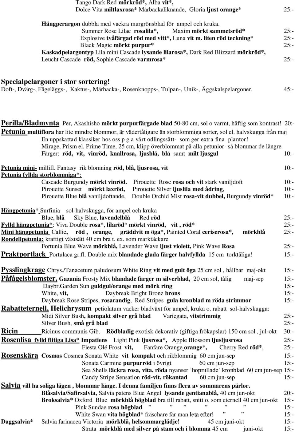 liten röd teckning* 25:- Black Magic mörkt purpur* 25:- Kaskadpelargontyp Lila mini Cascade lysande lilarosa*, Dark Red Blizzard mörkröd*, Leucht Cascade röd, Sophie Cascade varmrosa* 25:-