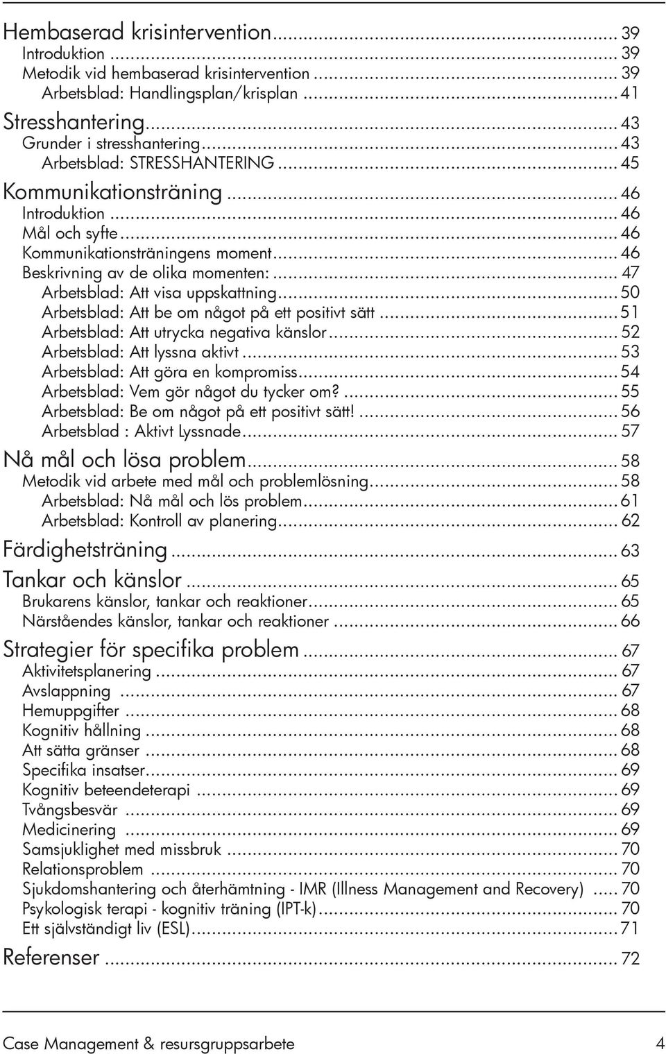 .. 47 Arbetsblad: Att visa uppskattning... 50 Arbetsblad: Att be om något på ett positivt sätt...51 Arbetsblad: Att utrycka negativa känslor... 52 Arbetsblad: Att lyssna aktivt.