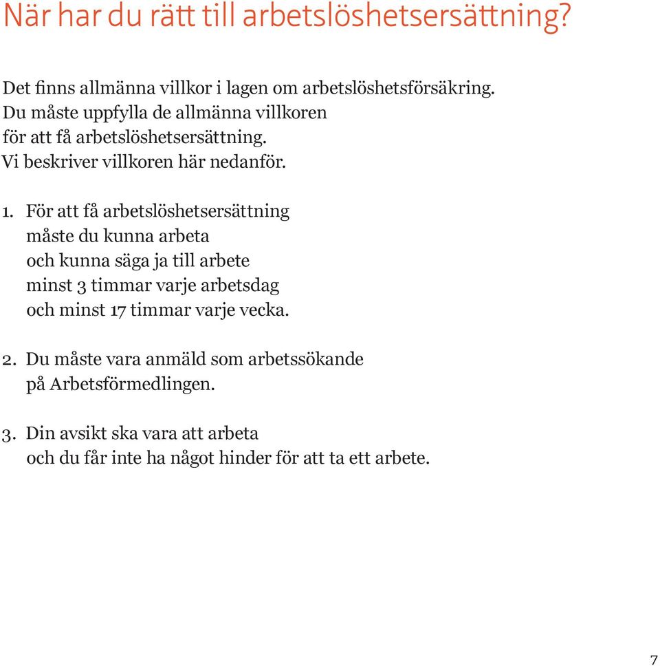 För att få arbetslöshetsersättning måste du kunna arbeta och kunna säga ja till arbete minst 3 timmar varje arbetsdag och minst 17