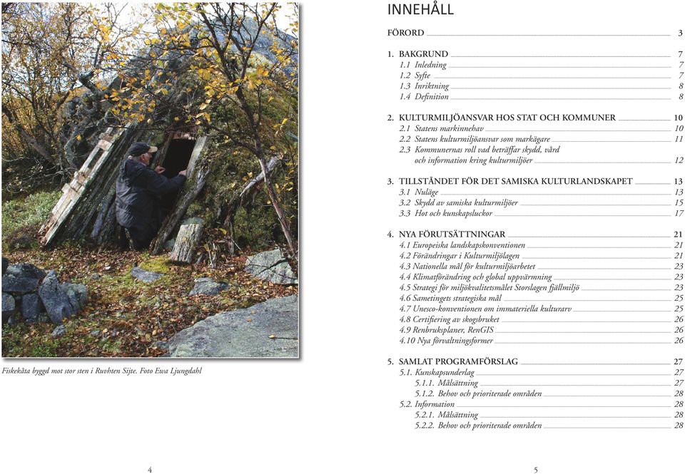 TILLSTÅNDET FÖR DET SAMISKA KULTURLANDSKAPET... 13 3.1 Nuläge... 13 3.2 Skydd av samiska kulturmiljöer... 15 3.3 Hot och kunskapsluckor... 17 4. NYA FÖRUTSÄTTNINGAR... 21 4.