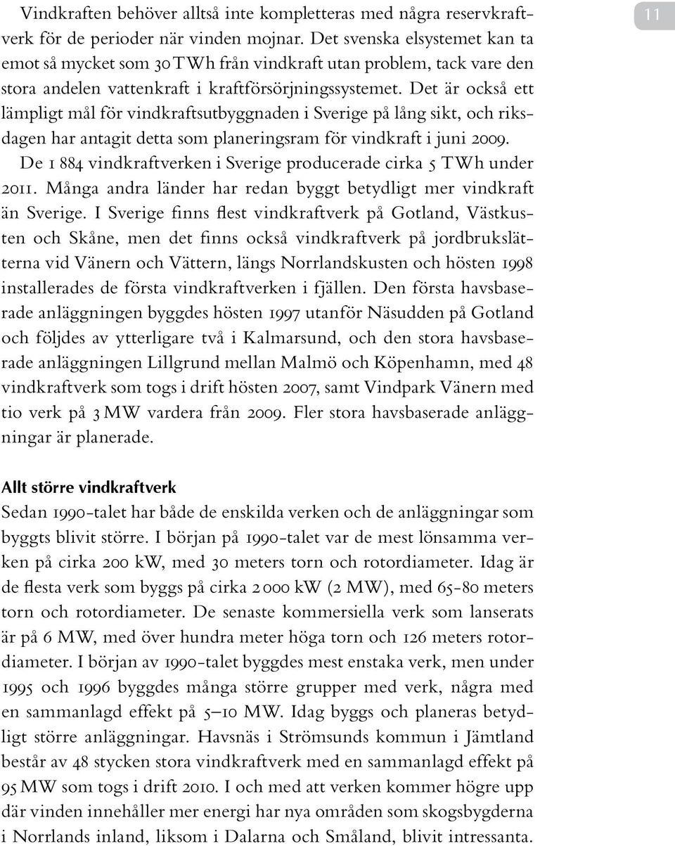 Det är också ett lämpligt mål för vindkraftsutbyggnaden i Sverige på lång sikt, och riksdagen har antagit detta som planeringsram för vindkraft i juni 2009.