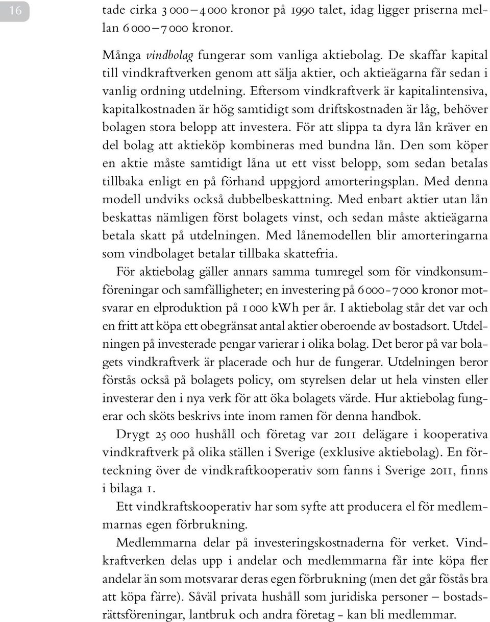 Eftersom vindkraftverk är kapitalintensiva, kapitalkostnaden är hög samtidigt som driftskostnaden är låg, behöver bolagen stora belopp att investera.