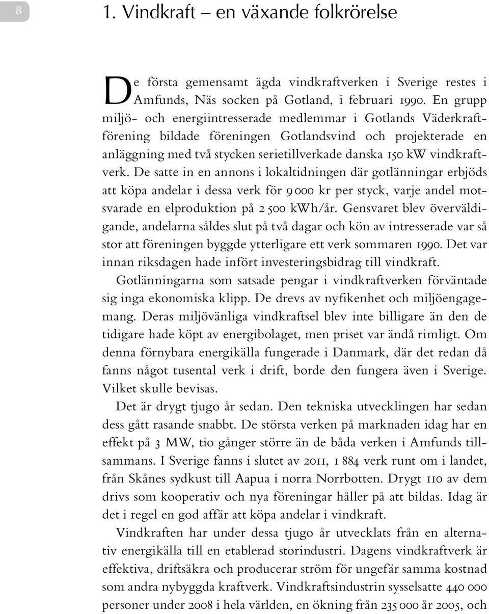 vindkraftverk. De satte in en annons i lokaltidningen där gotlänningar erbjöds att köpa andelar i dessa verk för 9 000 kr per styck, varje andel motsvarade en elproduktion på 2 500 kwh/år.