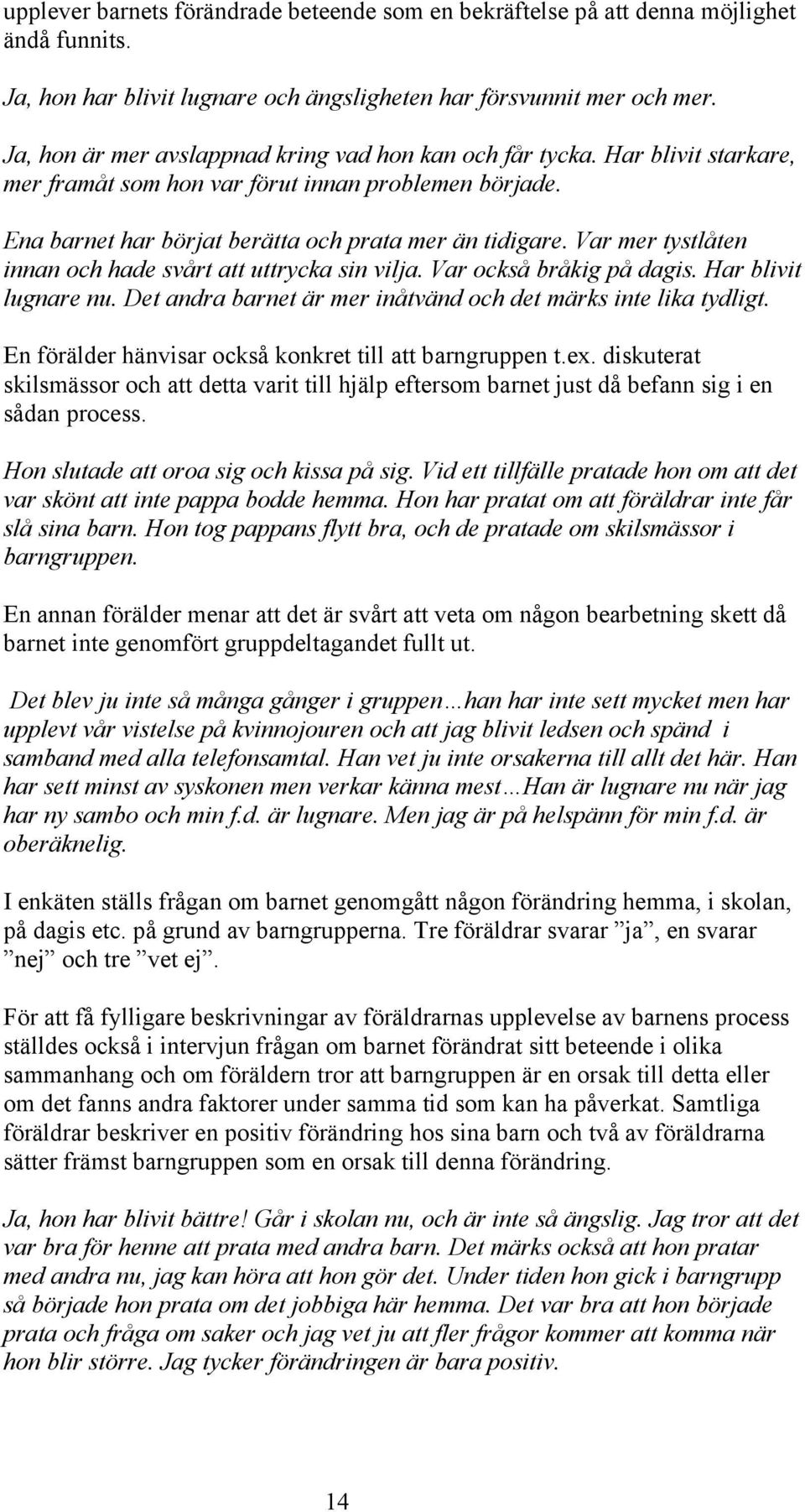 Var mer tystlåten innan och hade svårt att uttrycka sin vilja. Var också bråkig på dagis. Har blivit lugnare nu. Det andra barnet är mer inåtvänd och det märks inte lika tydligt.