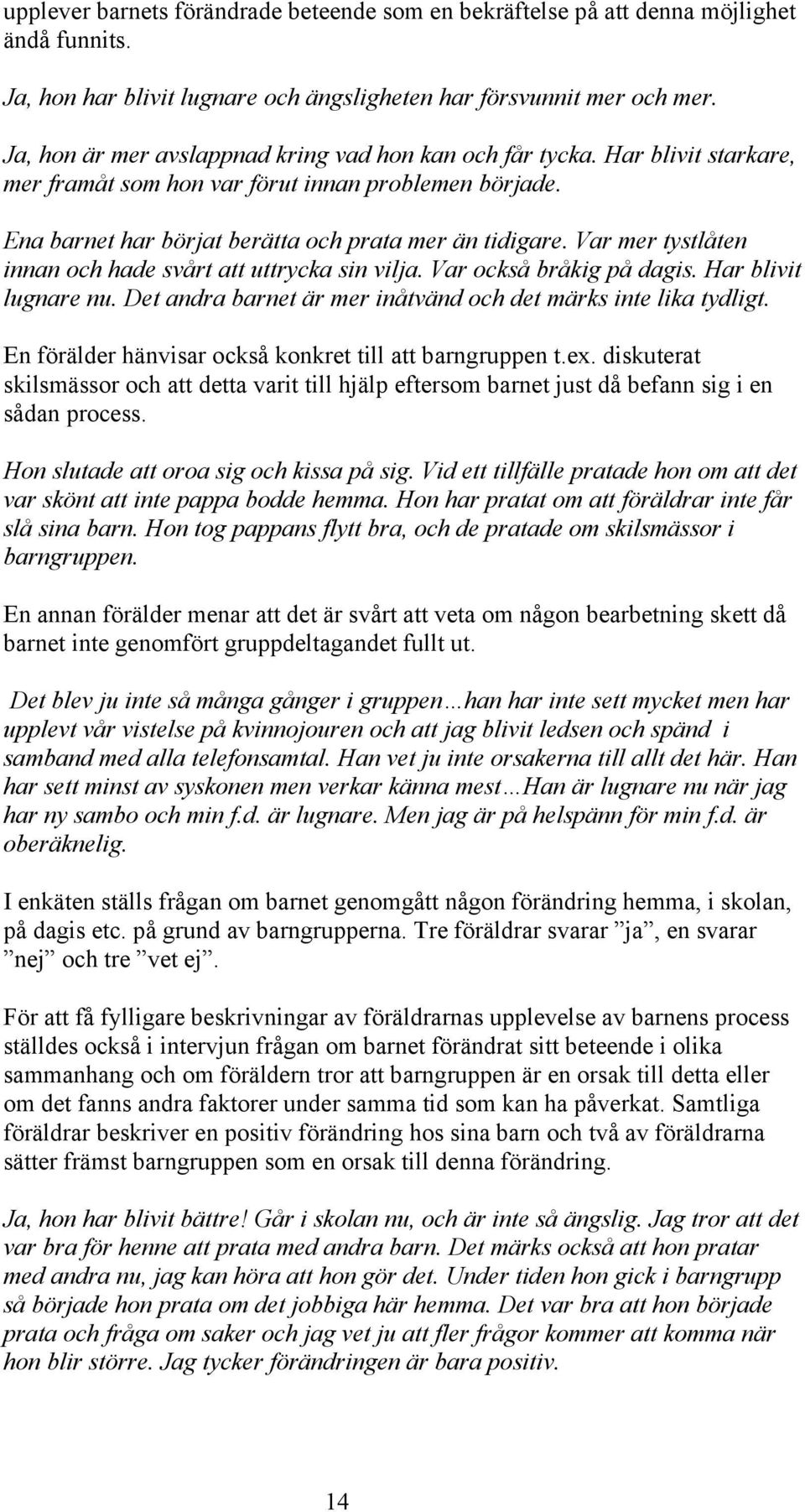 Var mer tystlåten innan och hade svårt att uttrycka sin vilja. Var också bråkig på dagis. Har blivit lugnare nu. Det andra barnet är mer inåtvänd och det märks inte lika tydligt.