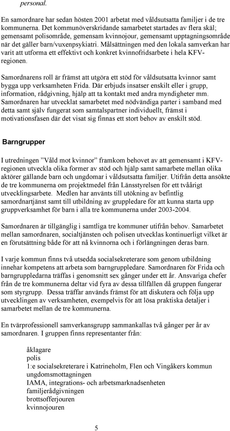 Målsättningen med den lokala samverkan har varit att utforma ett effektivt och konkret kvinnofridsarbete i hela KFVregionen.