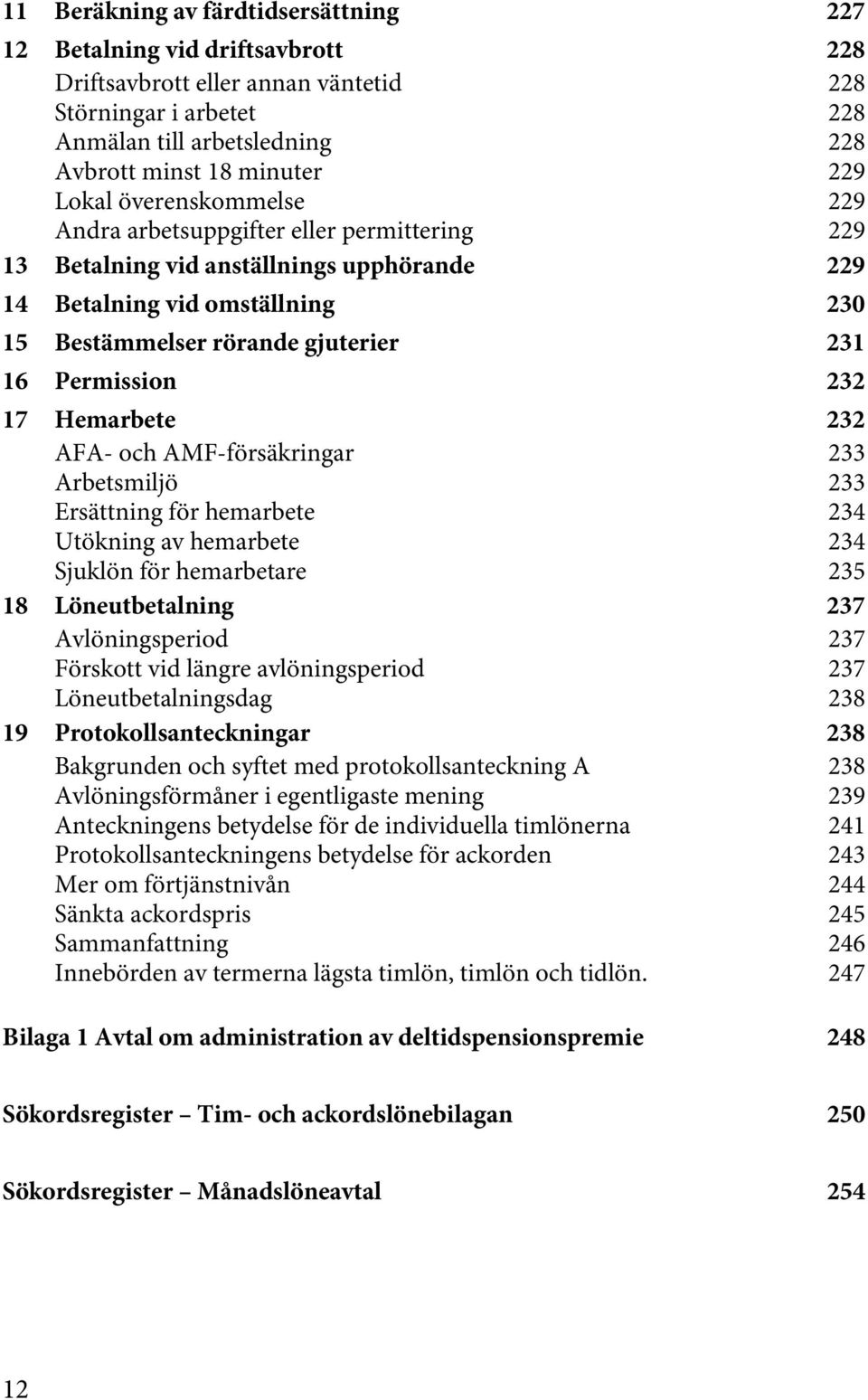 Permission 232 17 Hemarbete 232 AFA- och AMF-försäkringar 233 Arbetsmiljö 233 Ersättning för hemarbete 234 Utökning av hemarbete 234 Sjuklön för hemarbetare 235 18 Löneutbetalning 237 Avlöningsperiod