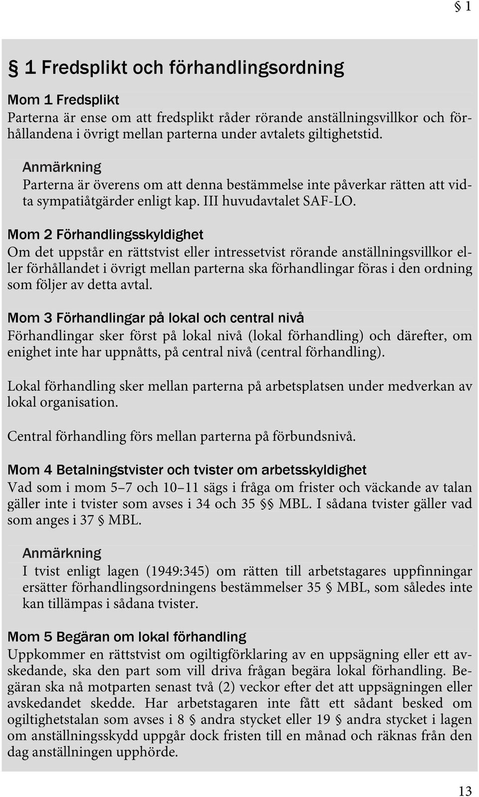 Mom 2 Förhandlingsskyldighet Om det uppstår en rättstvist eller intressetvist rörande anställningsvillkor eller förhållandet i övrigt mellan parterna ska förhandlingar föras i den ordning som följer