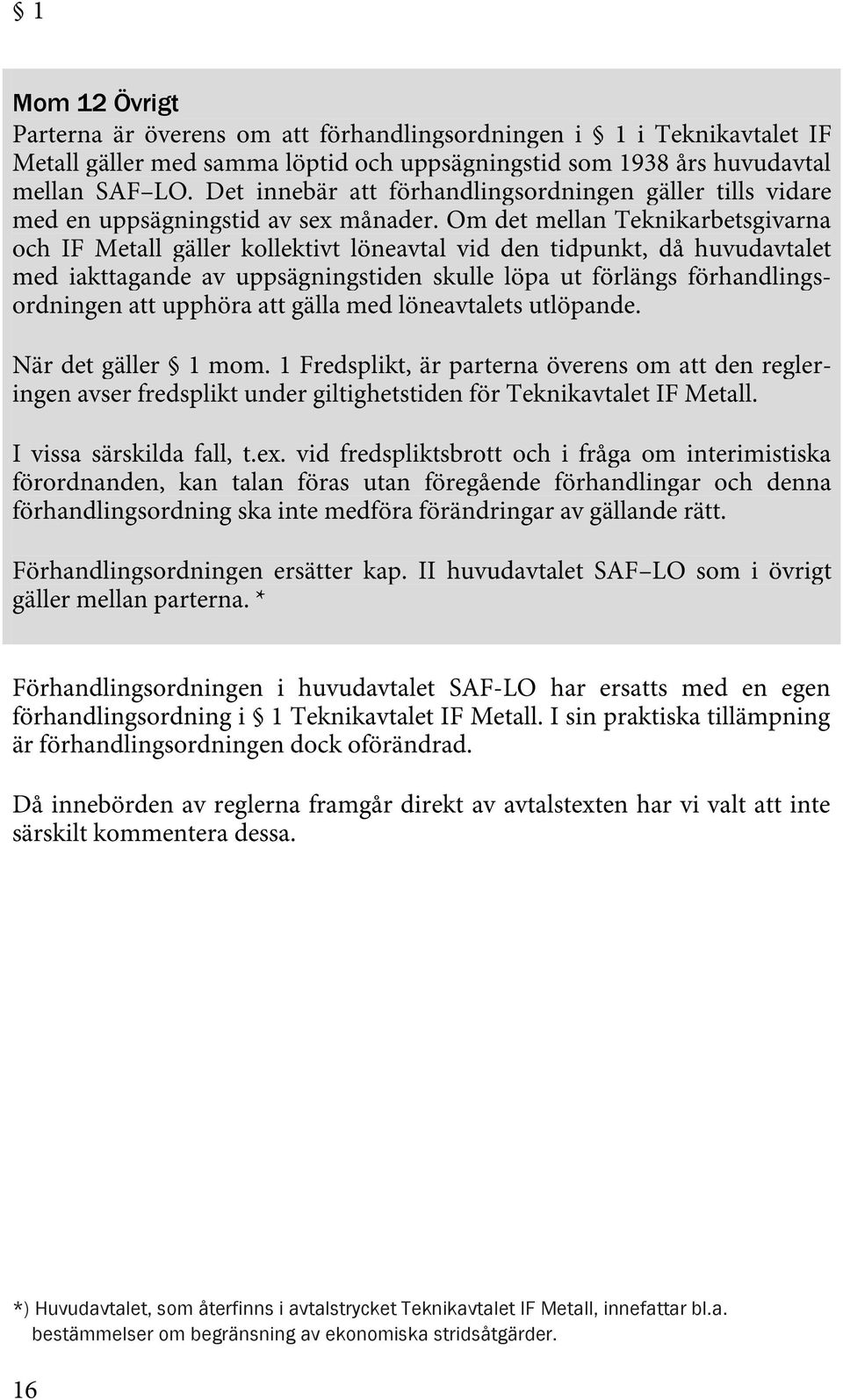 Om det mellan Teknikarbetsgivarna och IF Metall gäller kollektivt löneavtal vid den tidpunkt, då huvudavtalet med iakttagande av uppsägningstiden skulle löpa ut förlängs förhandlingsordningen att