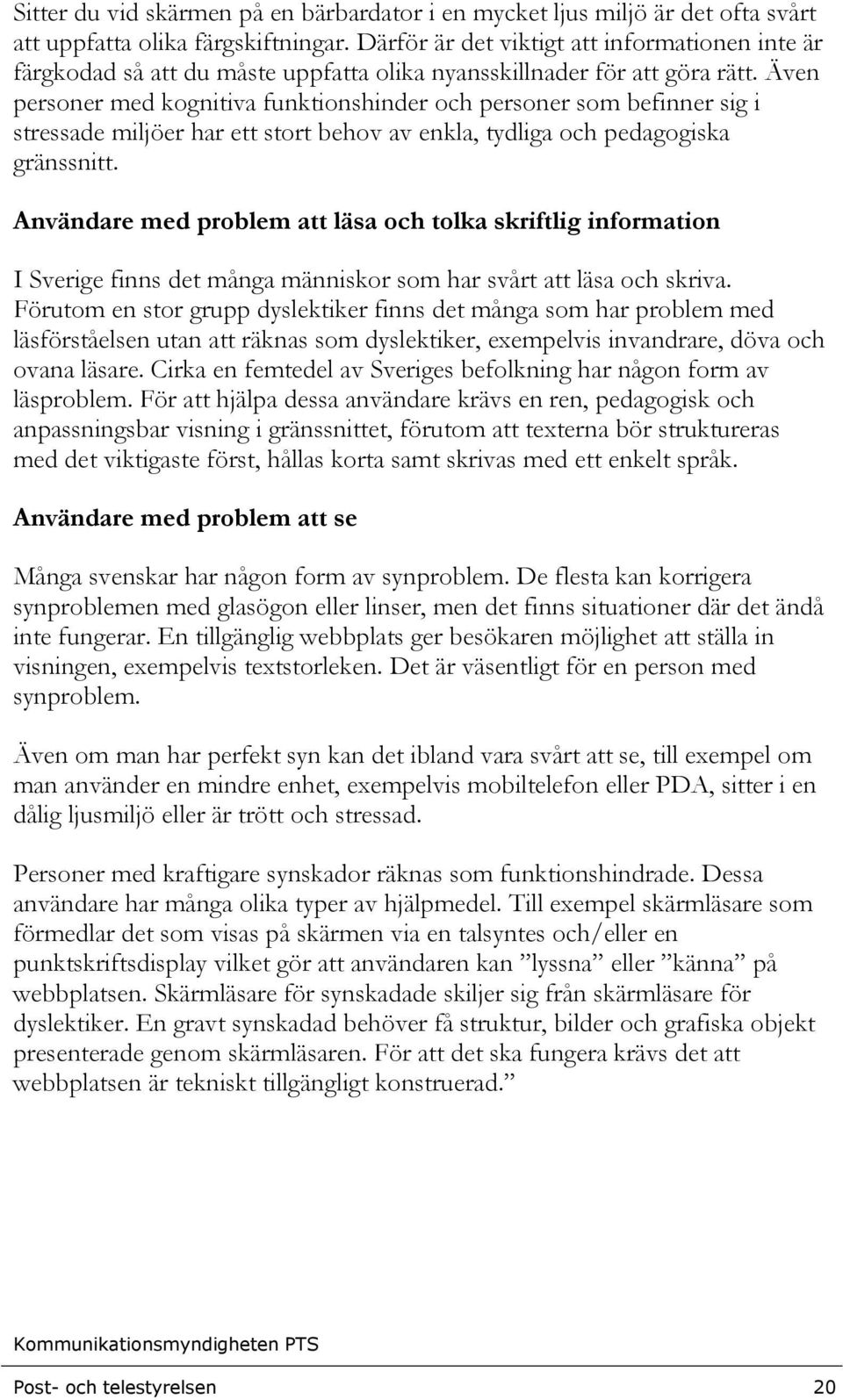 Även personer med kognitiva funktionshinder och personer som befinner sig i stressade miljöer har ett stort behov av enkla, tydliga och pedagogiska gränssnitt.