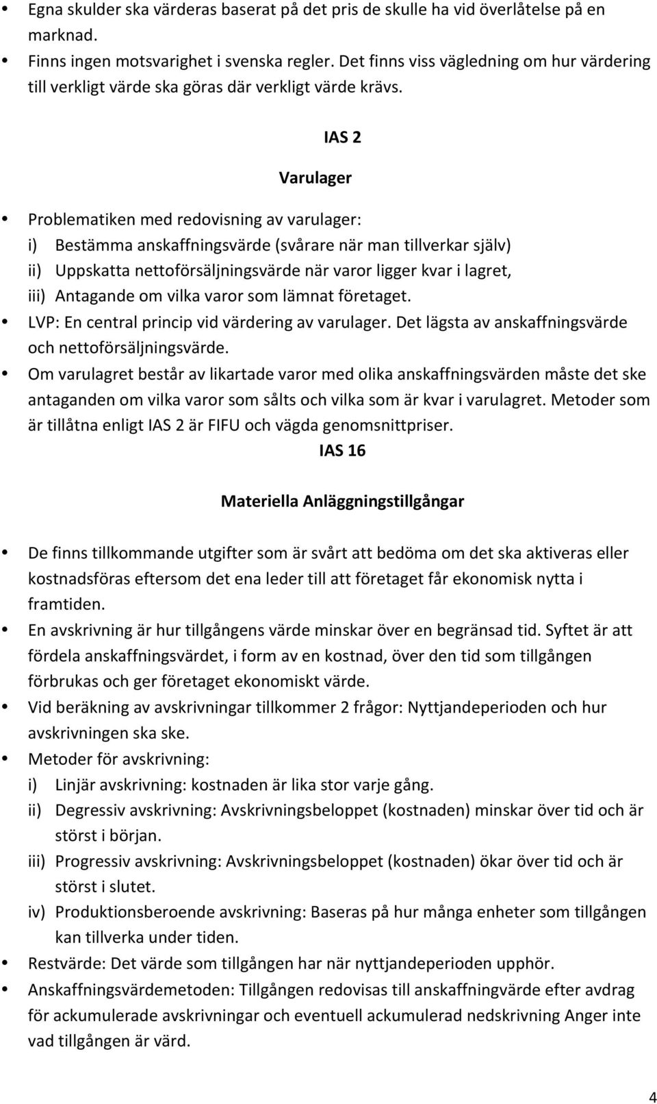 IAS 2 Varulager Problematiken med redovisning av varulager: i) Bestämma anskaffningsvärde (svårare när man tillverkar själv) ii) Uppskatta nettoförsäljningsvärde när varor ligger kvar i lagret, iii)