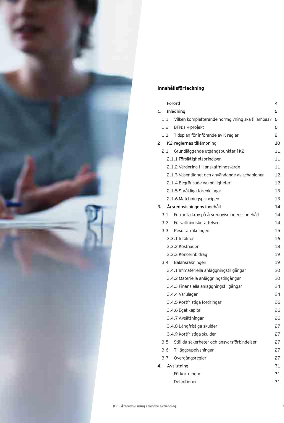 1.5 Språkliga förenklingar 13 2.1.6 Matchningsprincipen 13 3. Årsredovisningens innehåll 14 3.1 Formella krav på årsredovisningens innehåll 14 3.2 Förvaltningsberättelsen 14 3.