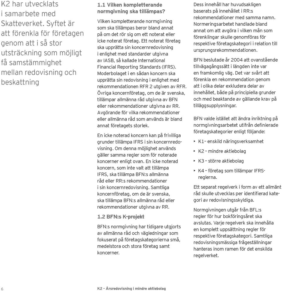 Ett noterat företag ska upprätta sin koncernredovisning i enlighet med standarder utgivna av IASB, så kallade International Financial Reporting Standards (IFRS).
